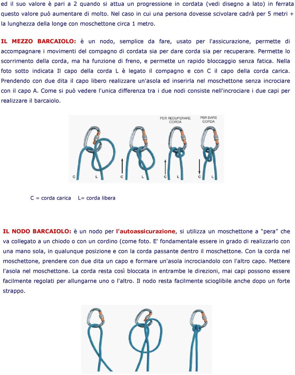 IL MEZZO BARCAIOLO: è un nodo, semplice da fare, usato per l'assicurazione, permette di accompagnare i movimenti del compagno di cordata sia per dare corda sia per recuperare.