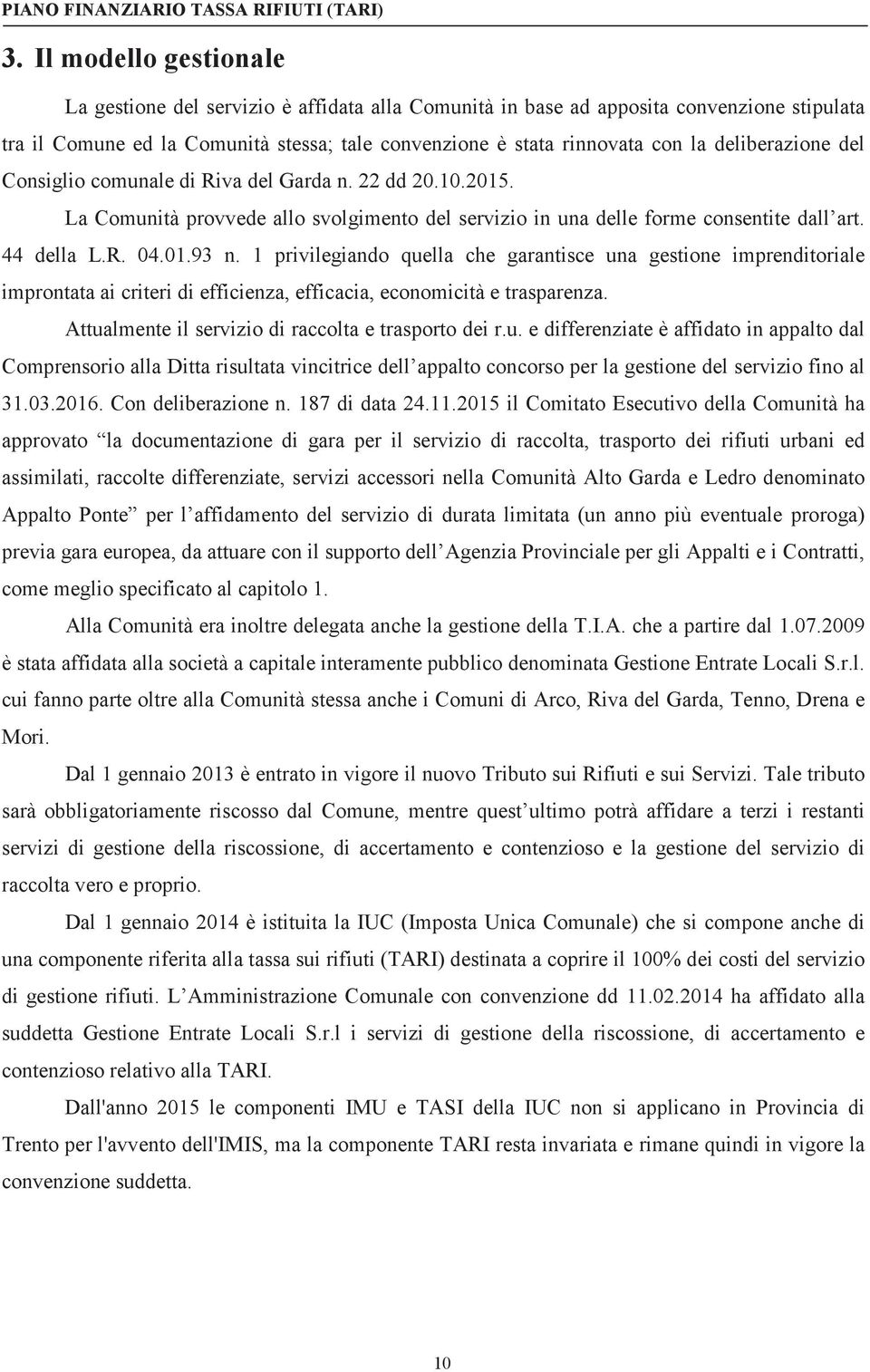 1 privilegiando quella che garantisce una gestione imprenditoriale improntata ai criteri di efficienza, efficacia, economicità e trasparenza. Attualmente il servizio di raccolta e trasporto dei r.u. e differenziate è affidato in appalto dal Comprensorio alla Ditta risultata vincitrice dell appalto concorso per la gestione del servizio fino al 31.