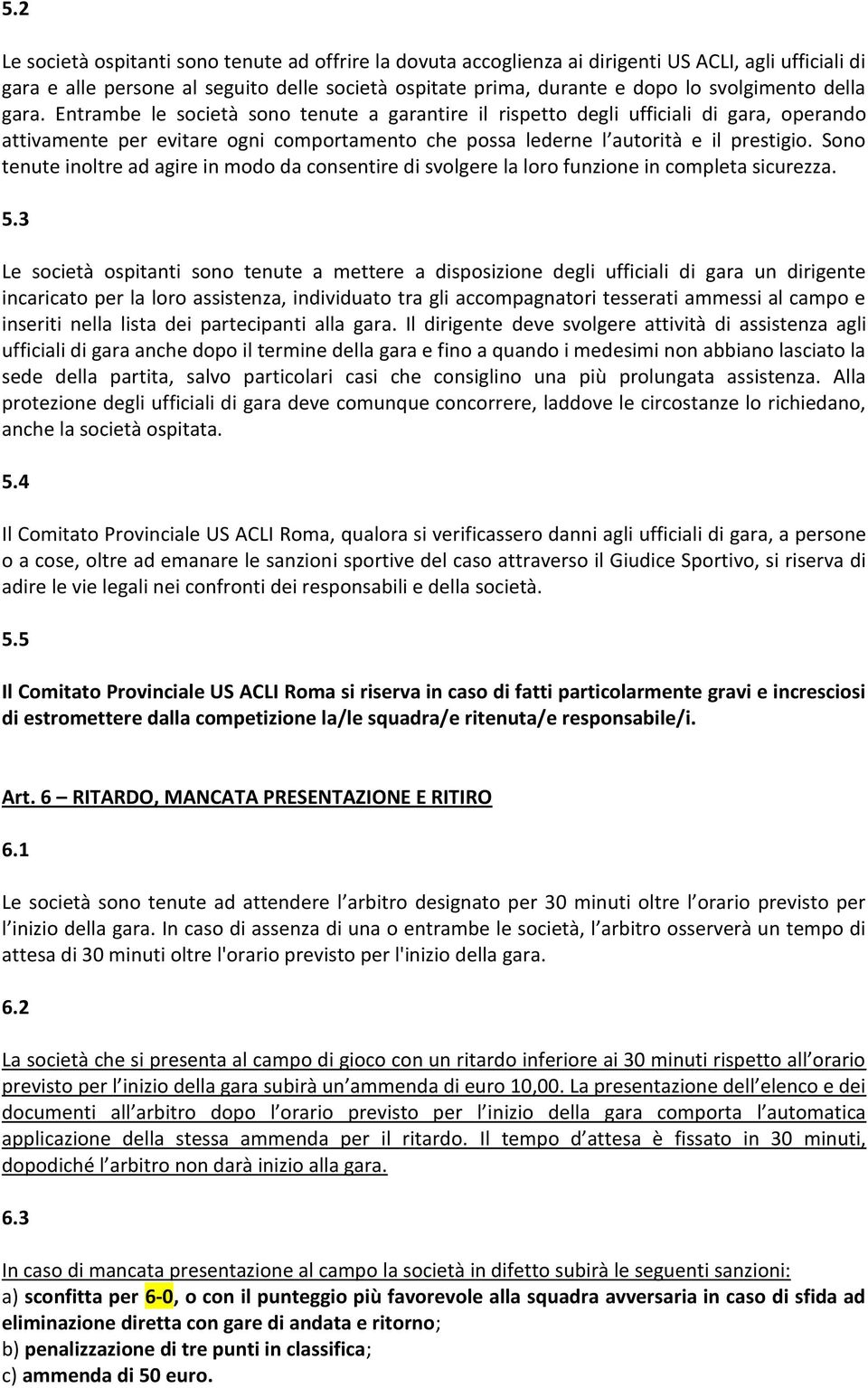 Entrambe le società sono tenute a garantire il rispetto degli ufficiali di gara, operando attivamente per evitare ogni comportamento che possa lederne l autorità e il prestigio.