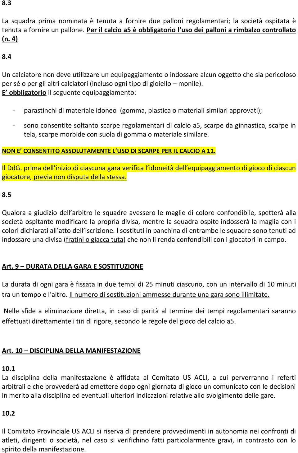 4 Un calciatore non deve utilizzare un equipaggiamento o indossare alcun oggetto che sia pericoloso per sé o per gli altri calciatori (incluso ogni tipo di gioiello monile).