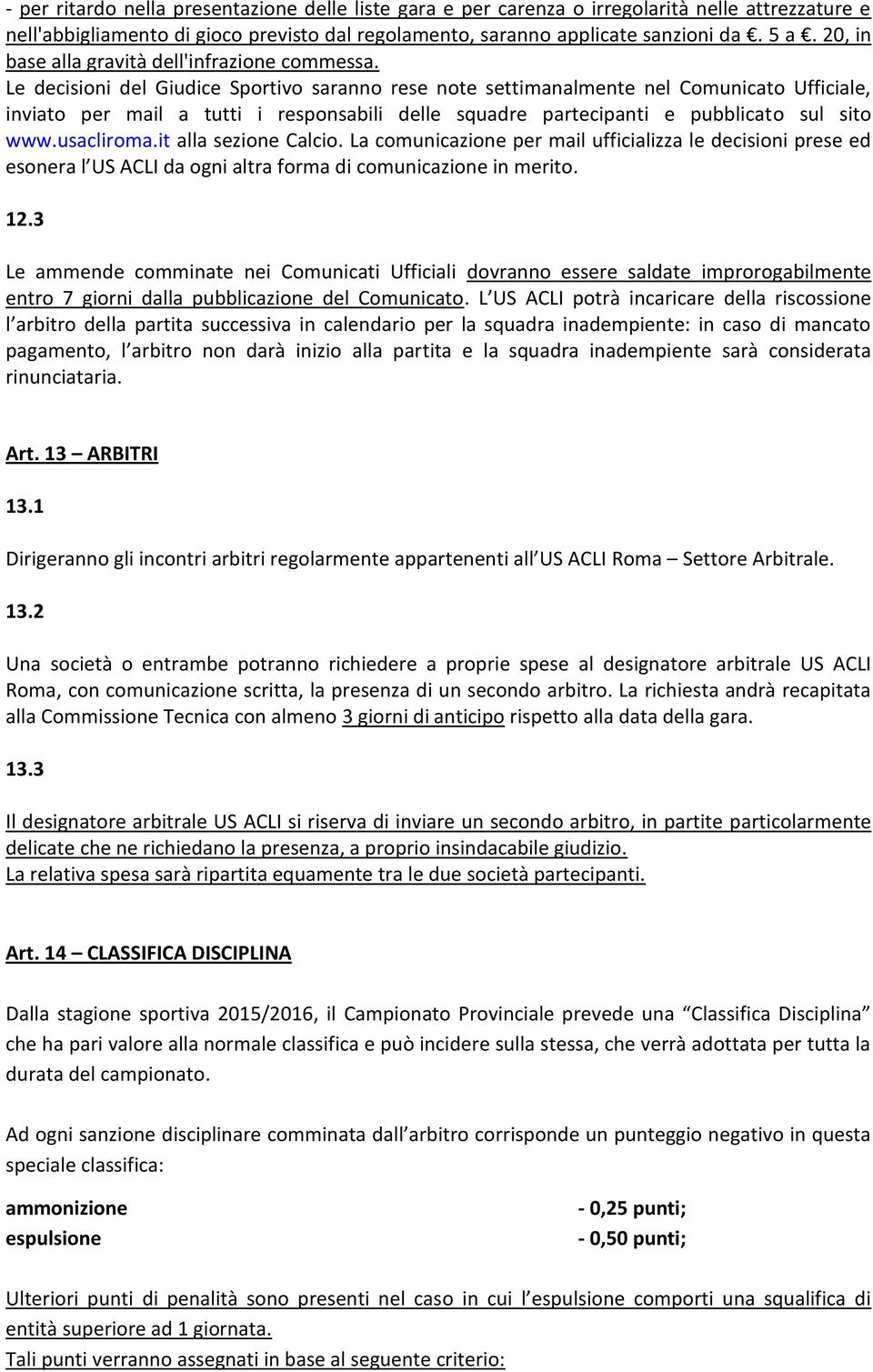 Le decisioni del Giudice Sportivo saranno rese note settimanalmente nel Comunicato Ufficiale, inviato per mail a tutti i responsabili delle squadre partecipanti e pubblicato sul sito www.usacliroma.