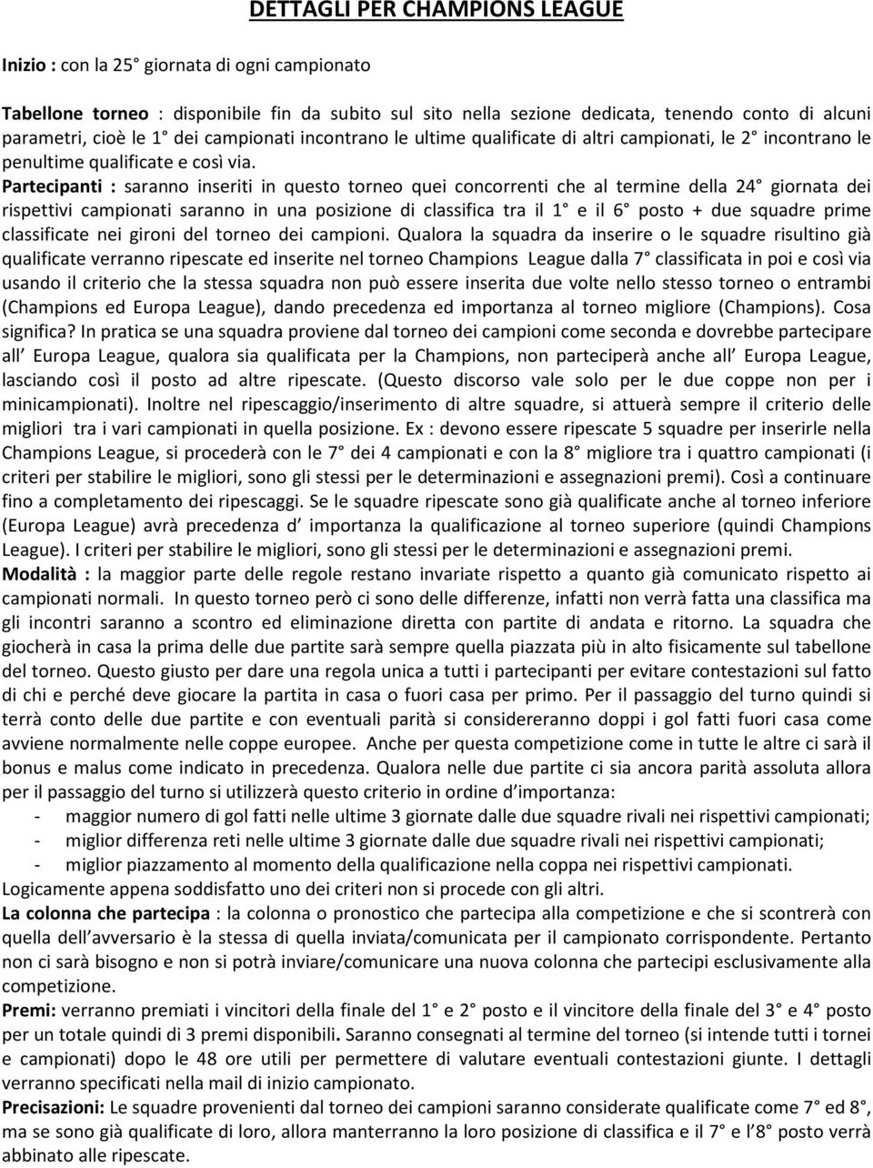 Partecipanti : saranno inseriti in questo torneo quei concorrenti che al termine della 24 giornata dei rispettivi campionati saranno in una posizione di classifica tra il 1 e il 6 posto + due squadre