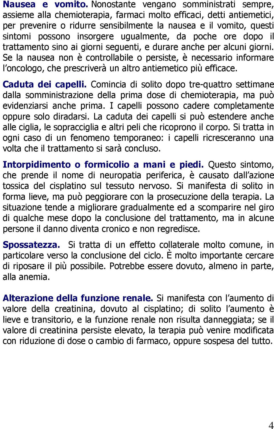 insorgere ugualmente, da poche ore dopo il trattamento sino ai giorni seguenti, e durare anche per alcuni giorni.