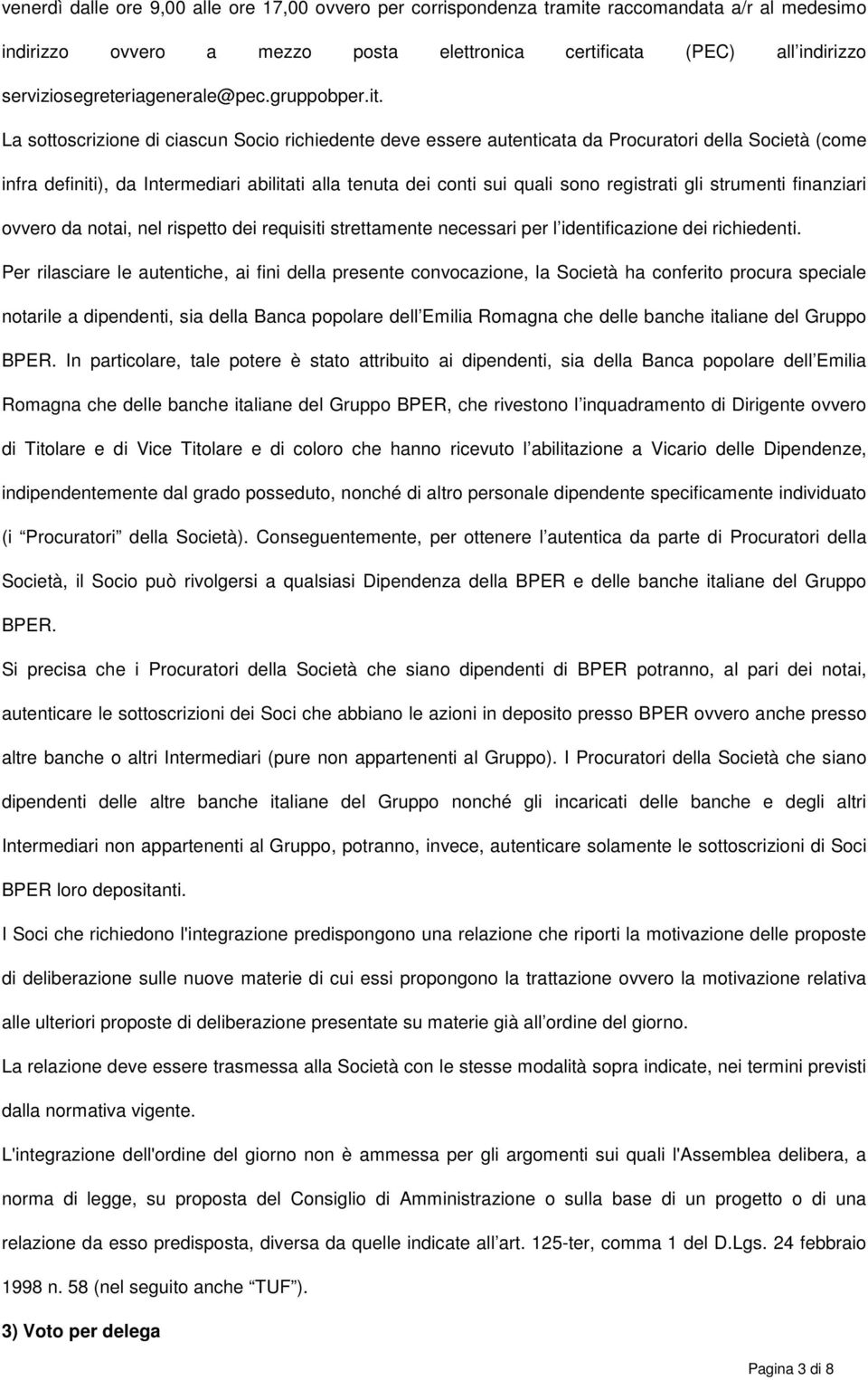 La sottoscrizione di ciascun Socio richiedente deve essere autenticata da Procuratori della Società (come infra definiti), da Intermediari abilitati alla tenuta dei conti sui quali sono registrati