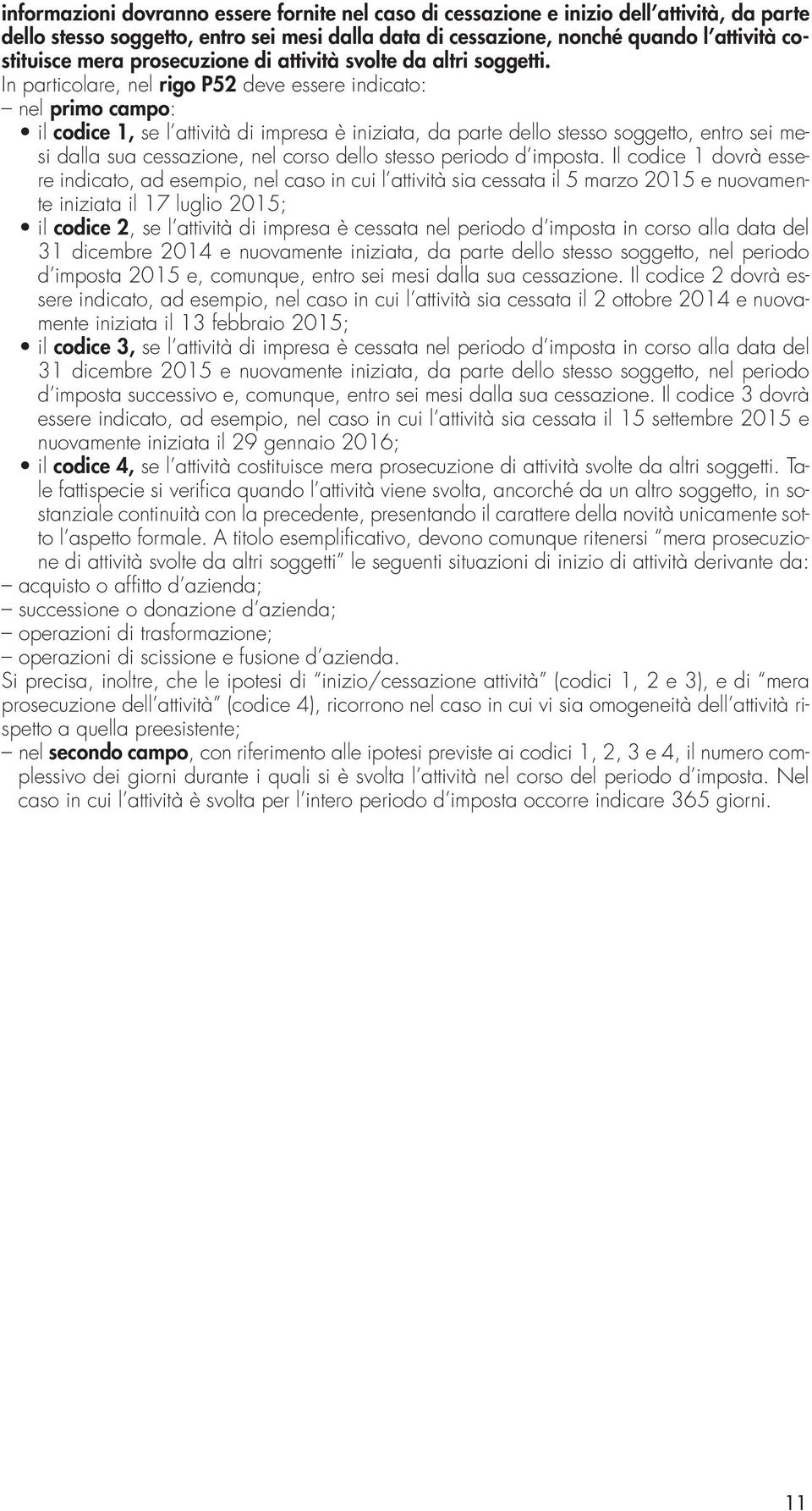 In particolare, nel rigo P52 deve essere indicato: nel primo campo: il codice 1, se l attività di impresa è iniziata, da parte dello stesso soggetto, entro sei mesi dalla sua cessazione, nel corso