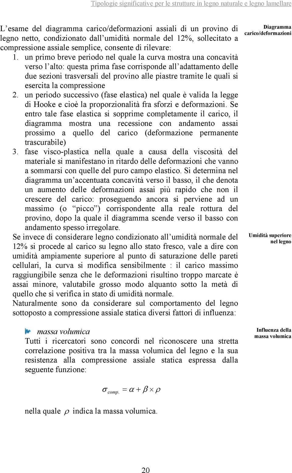 esercita la compressione 2. un periodo successivo (fase elastica) nel quale è valida la legge di Hooke e cioè la proporzionalità fra sforzi e deformazioni.