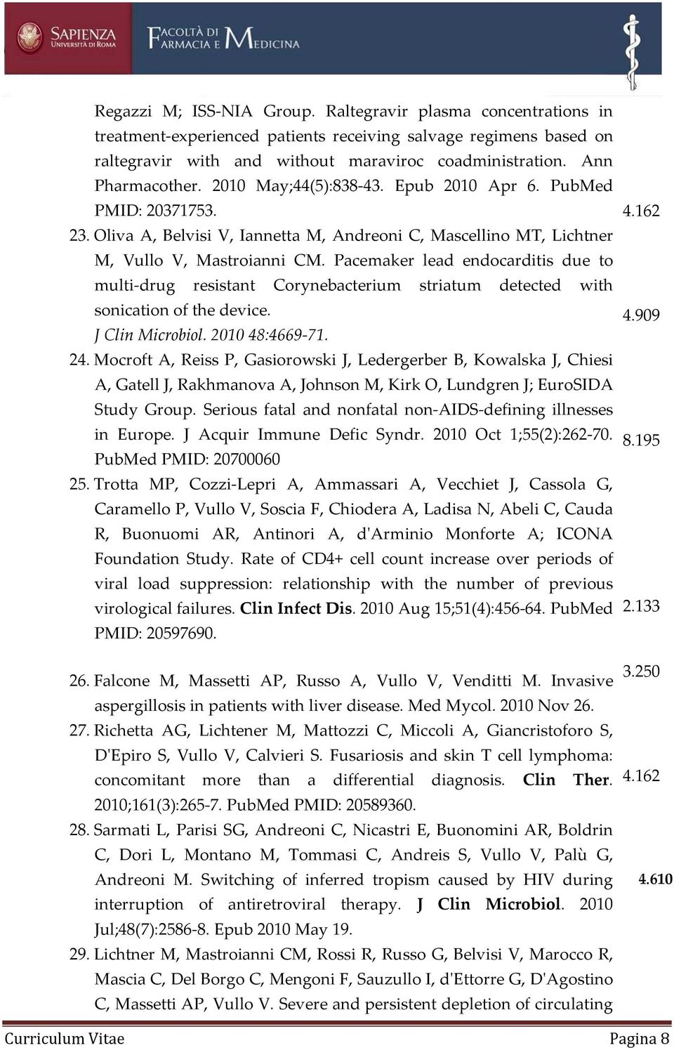 Pacemaker lead endocarditis due to multi-drug resistant Corynebacterium striatum detected with sonication of the device. J Clin Microbiol. 2010 48:4669-71. 24.