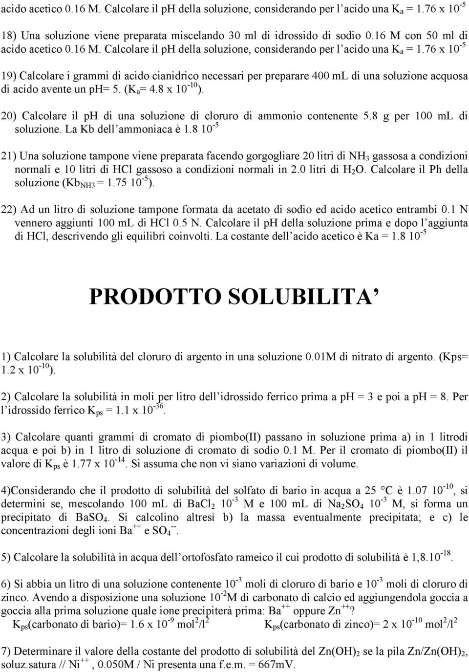 76 x 10-5 19) Calcolare i grammi di acido cianidrico necessari per preparare 400 ml di una soluzione acquosa di acido avente un ph= 5. (K a = 4.8 x 10-10 ).