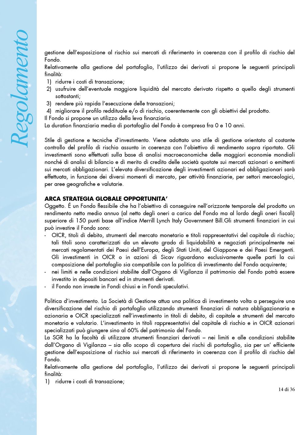 mercato derivato rispetto a quello degli strumenti sottostanti; 3) rendere più rapida l esecuzione delle transazioni; 4) migliorare il profilo reddituale e/o di rischio, coerentemente con gli