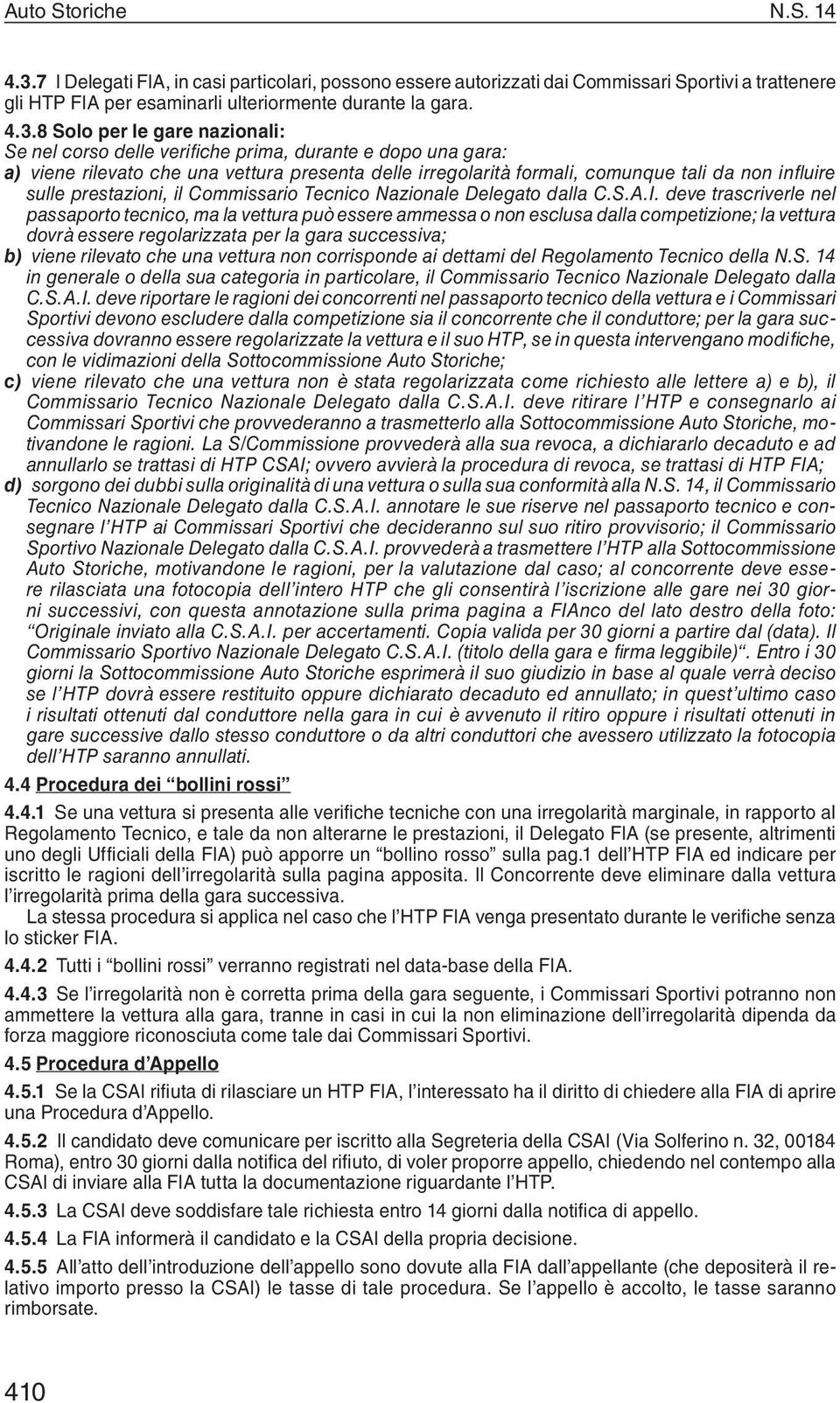 8 Solo per le gare nazionali: Se nel corso delle verifiche prima, durante e dopo una gara: a) viene rilevato che una vettura presenta delle irregolarità formali, comunque tali da non influire sulle