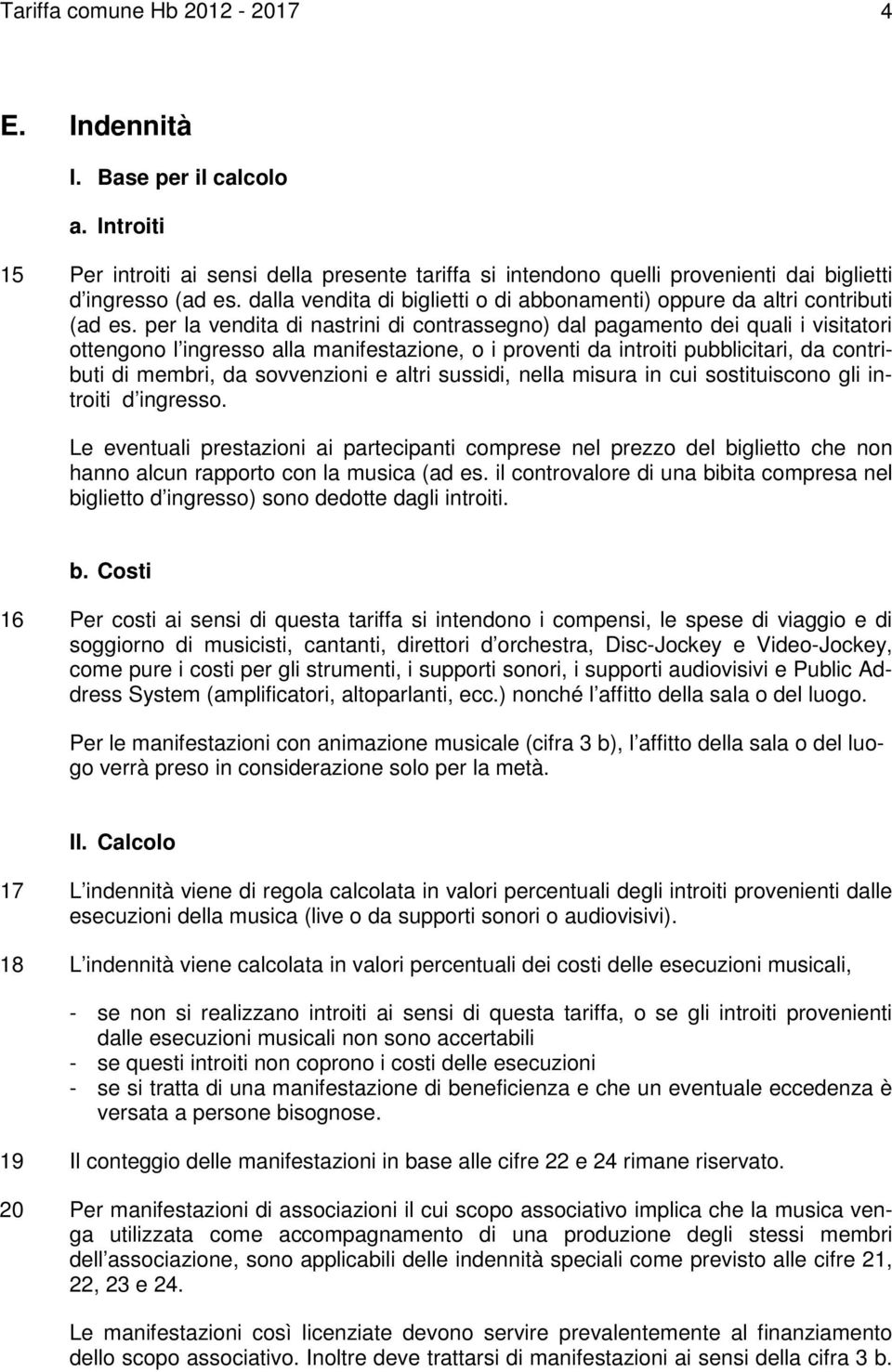 per la vendita di nastrini di contrassegno) dal pagamento dei quali i visitatori ottengono l ingresso alla manifestazione, o i proventi da introiti pubblicitari, da contributi di membri, da