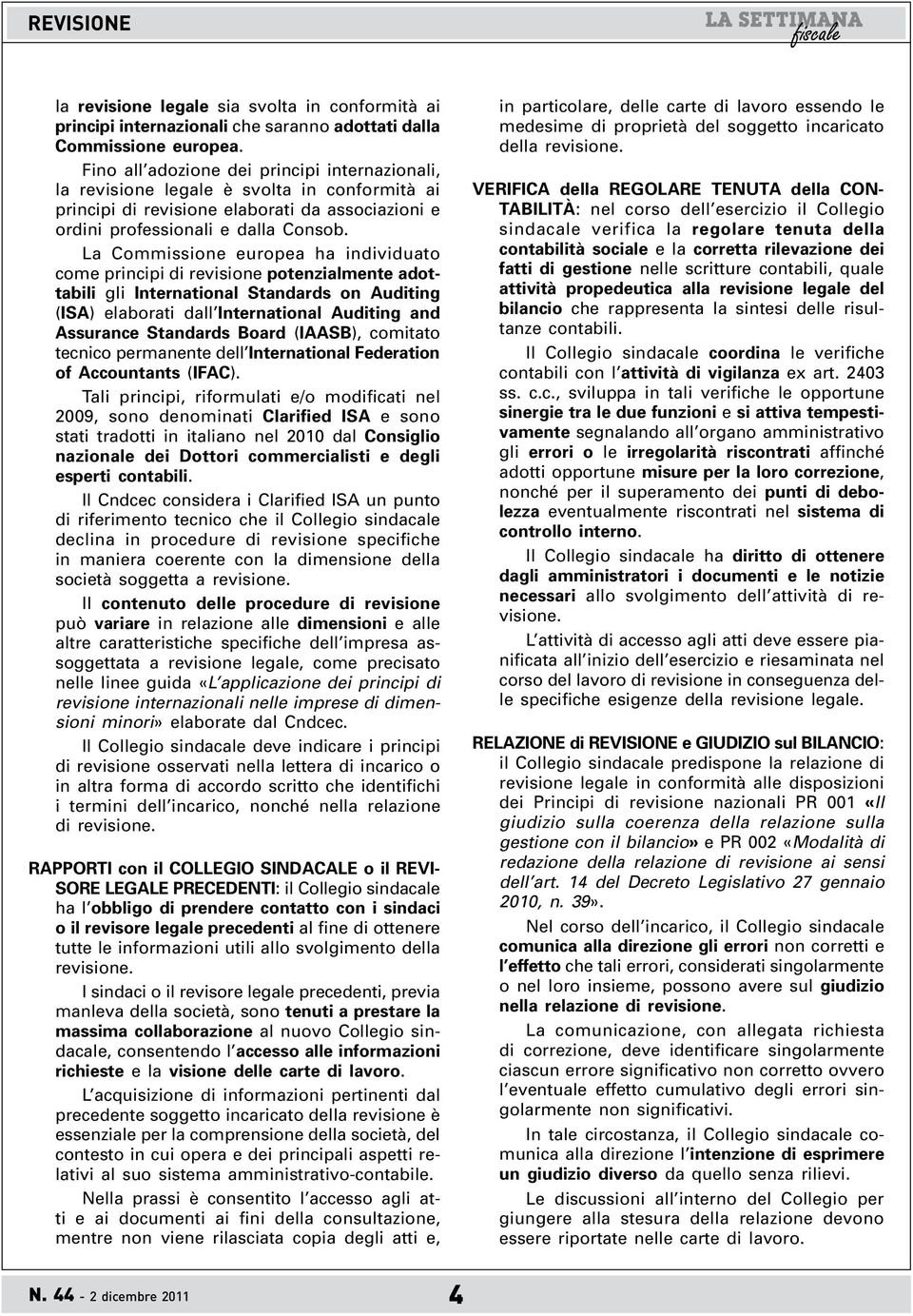 La Commissione europea ha individuato come principi di revisione potenzialmente adottabili gli International Standards on Auditing (ISA) elaborati dall International Auditing and Assurance Standards