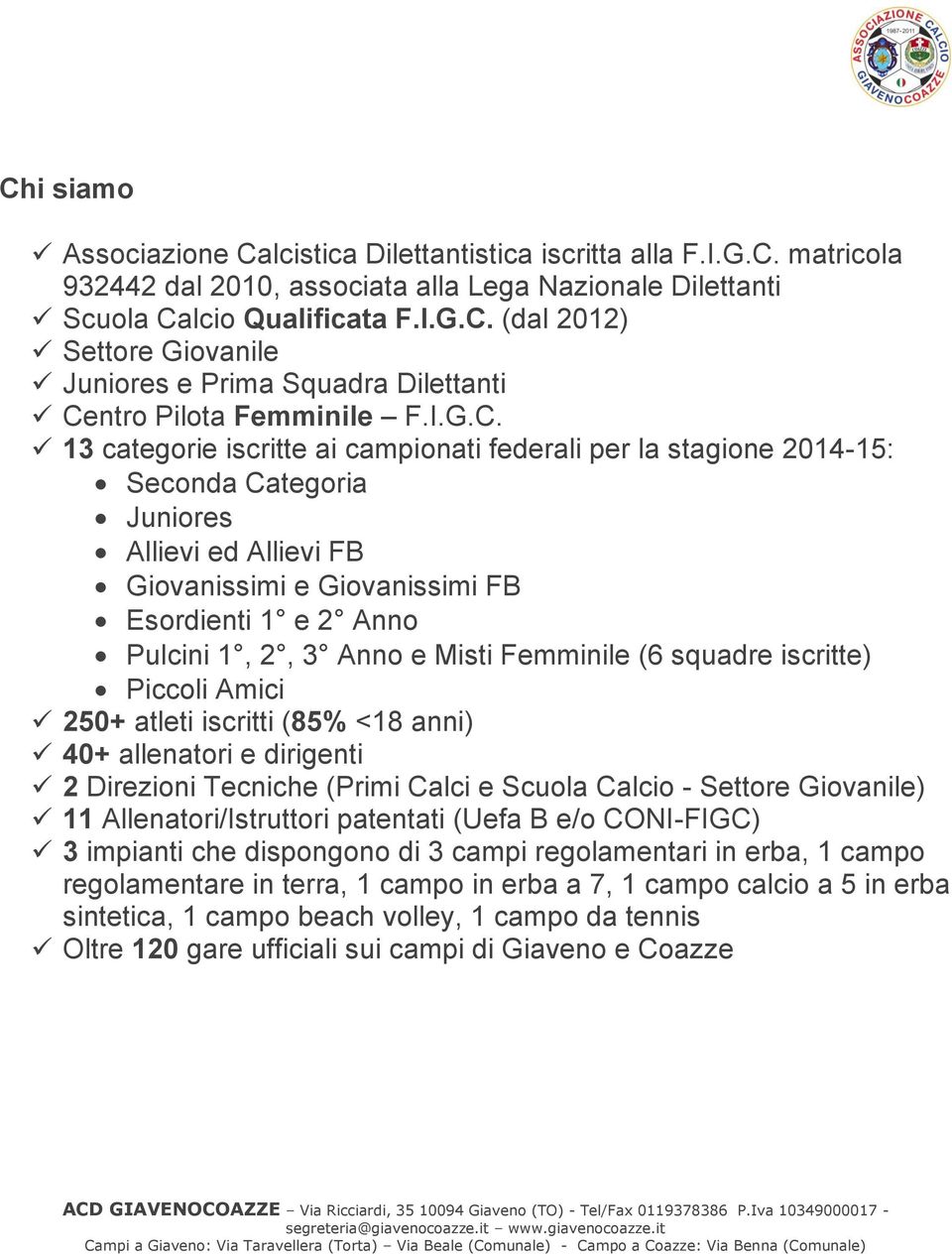 13 categorie iscritte ai campionati federali per la stagione 2014-15: Seconda Categoria Juniores Allievi ed Allievi FB Giovanissimi e Giovanissimi FB Esordienti 1 e 2 Anno Pulcini 1, 2, 3 Anno e