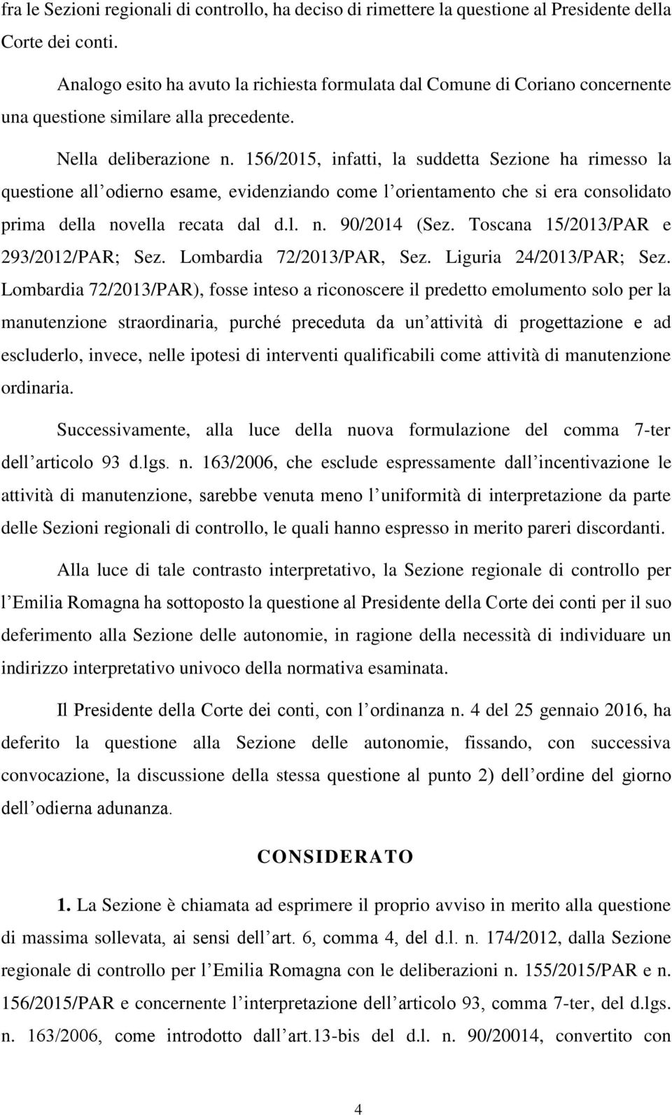 156/2015, infatti, la suddetta Sezione ha rimesso la questione all odierno esame, evidenziando come l orientamento che si era consolidato prima della novella recata dal d.l. n. 90/2014 (Sez.