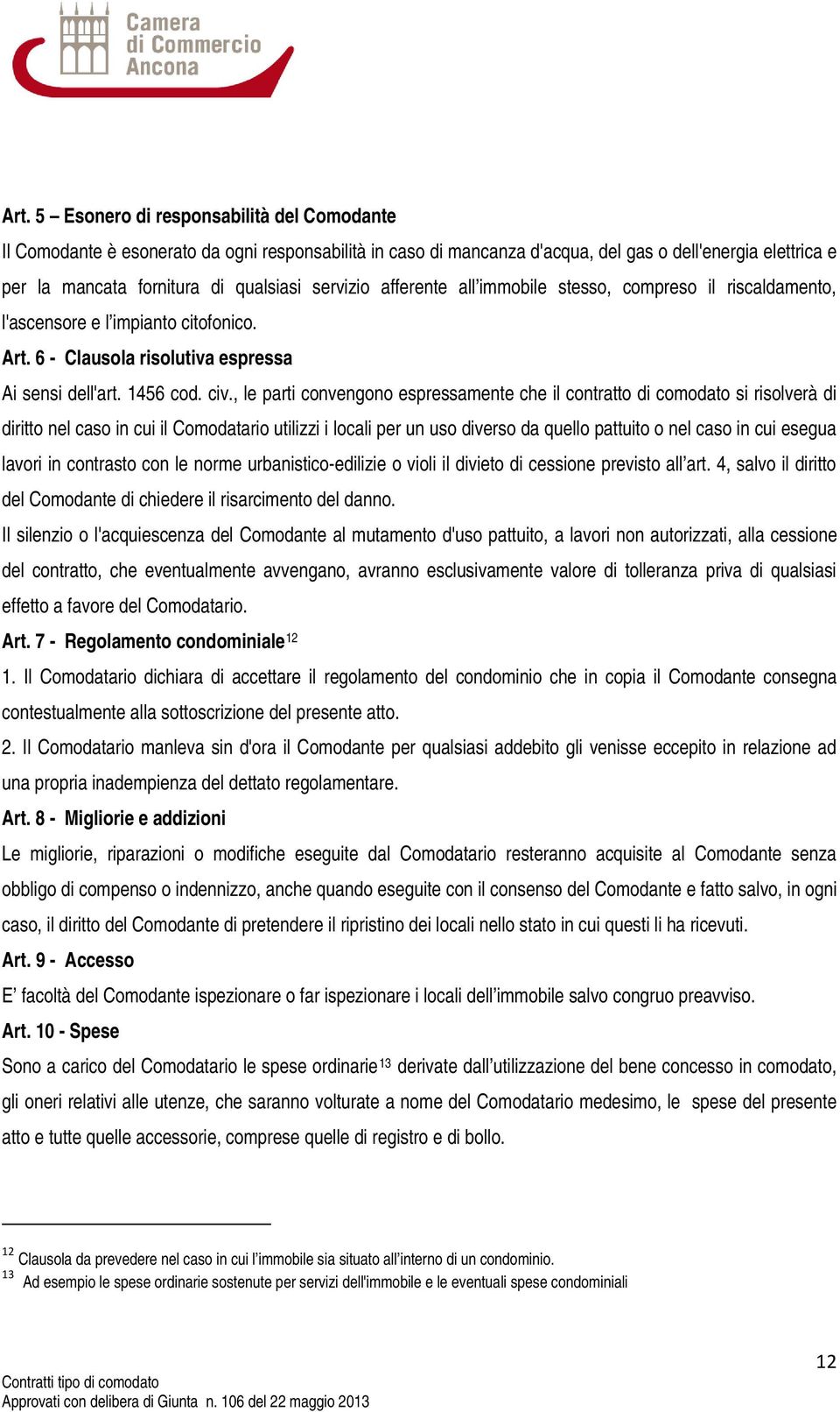 , le parti convengono espressamente che il contratto di comodato si risolverà di diritto nel caso in cui il Comodatario utilizzi i locali per un uso diverso da quello pattuito o nel caso in cui