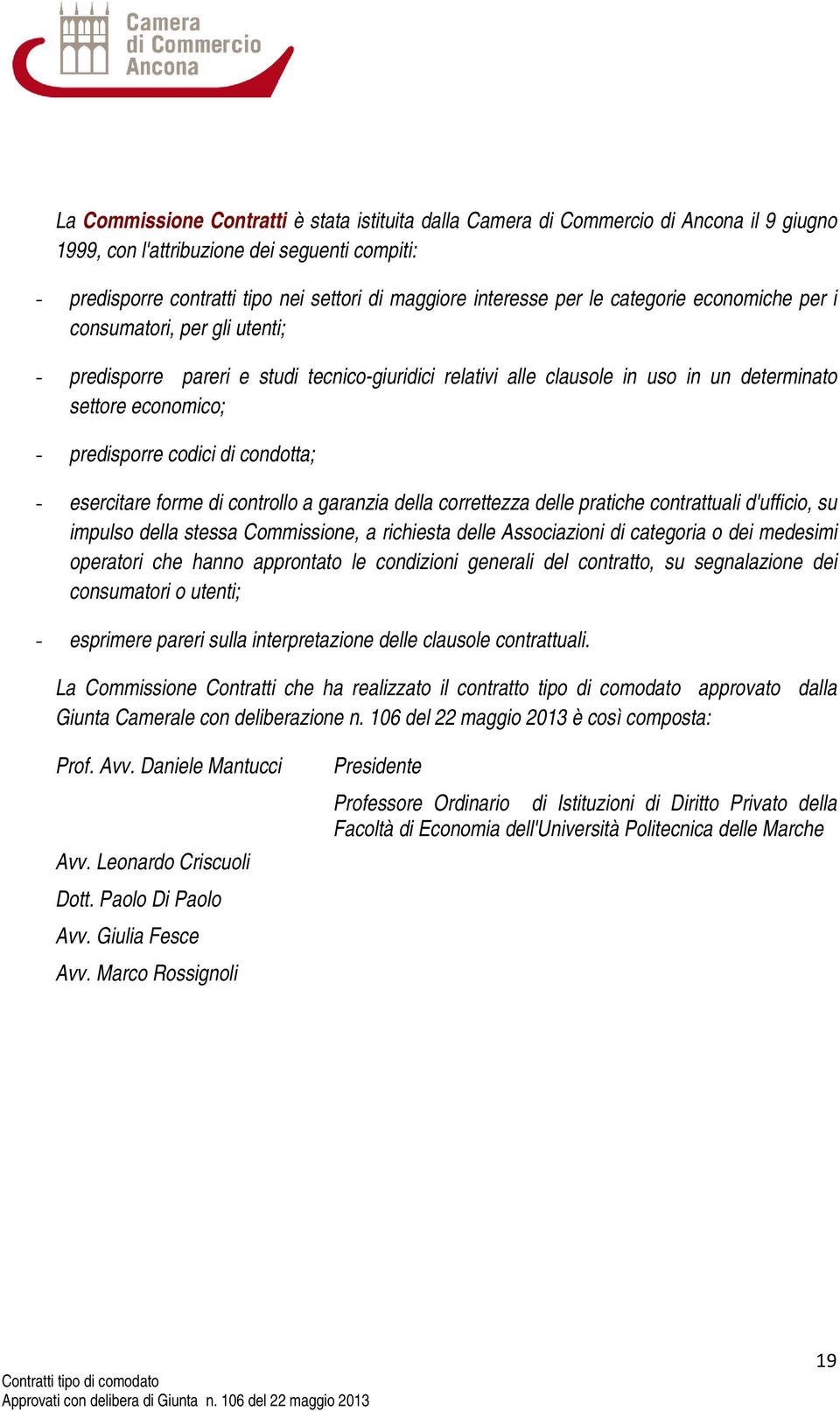 predisporre codici di condotta; - esercitare forme di controllo a garanzia della correttezza delle pratiche contrattuali d'ufficio, su impulso della stessa Commissione, a richiesta delle Associazioni