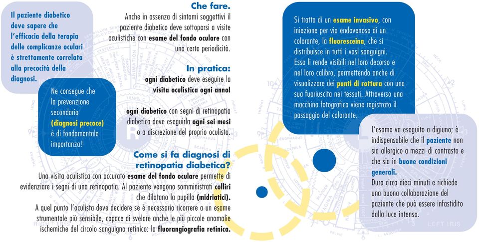 Anche in assenza di sintomi soggettivi il paziente diabetico deve sottoporsi a visite oculistiche con esame del fondo oculare con una certa periodicità.