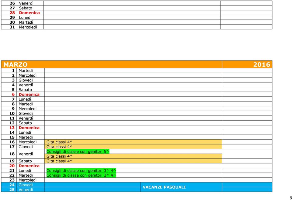 17 Giovedì Gita classi 4^ Consigli di classe con genitori 5^ 18 Venerdì Gita classi 4^ 19 Sabato Gita classi 4^ 20 Domenica 21 Lunedì