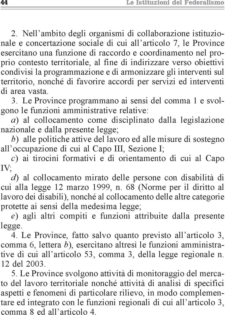 territoriale, al fine di indirizzare verso obiettivi condivisi la programmazione e di armonizzare gli interventi sul territorio, nonché di favorire accordi per servizi ed interventi di area vasta. 3.