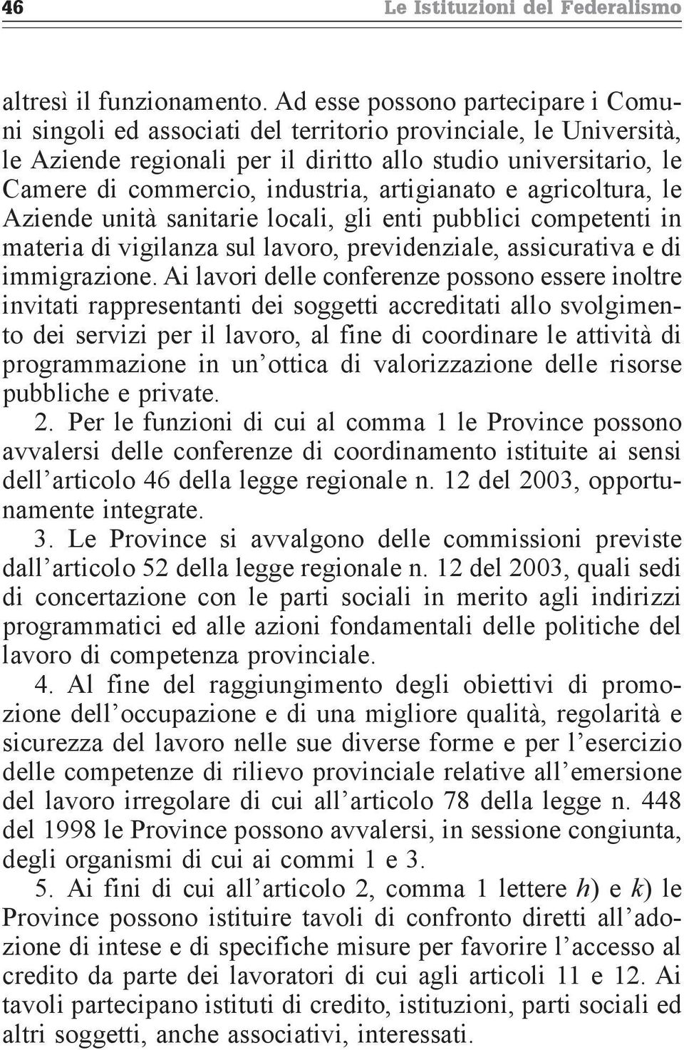 artigianato e agricoltura, le Aziende unità sanitarie locali, gli enti pubblici competenti in materia di vigilanza sul lavoro, previdenziale, assicurativa e di immigrazione.