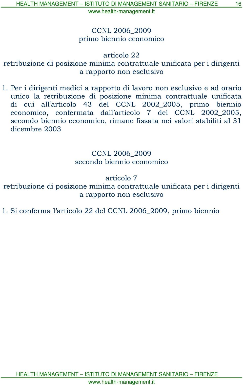 2002_2005, primo biennio economico, confermata dall articolo 7 del CCNL 2002_2005, secondo biennio economico, rimane fissata nei valori stabiliti al 31 dicembre 2003 CCNL