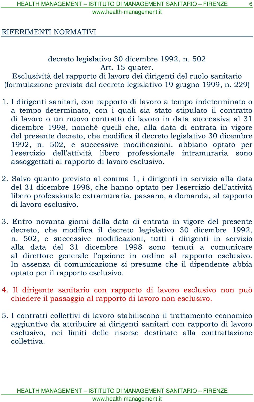 I dirigenti sanitari, con rapporto di lavoro a tempo indeterminato o a tempo determinato, con i quali sia stato stipulato il contratto di lavoro o un nuovo contratto di lavoro in data successiva al