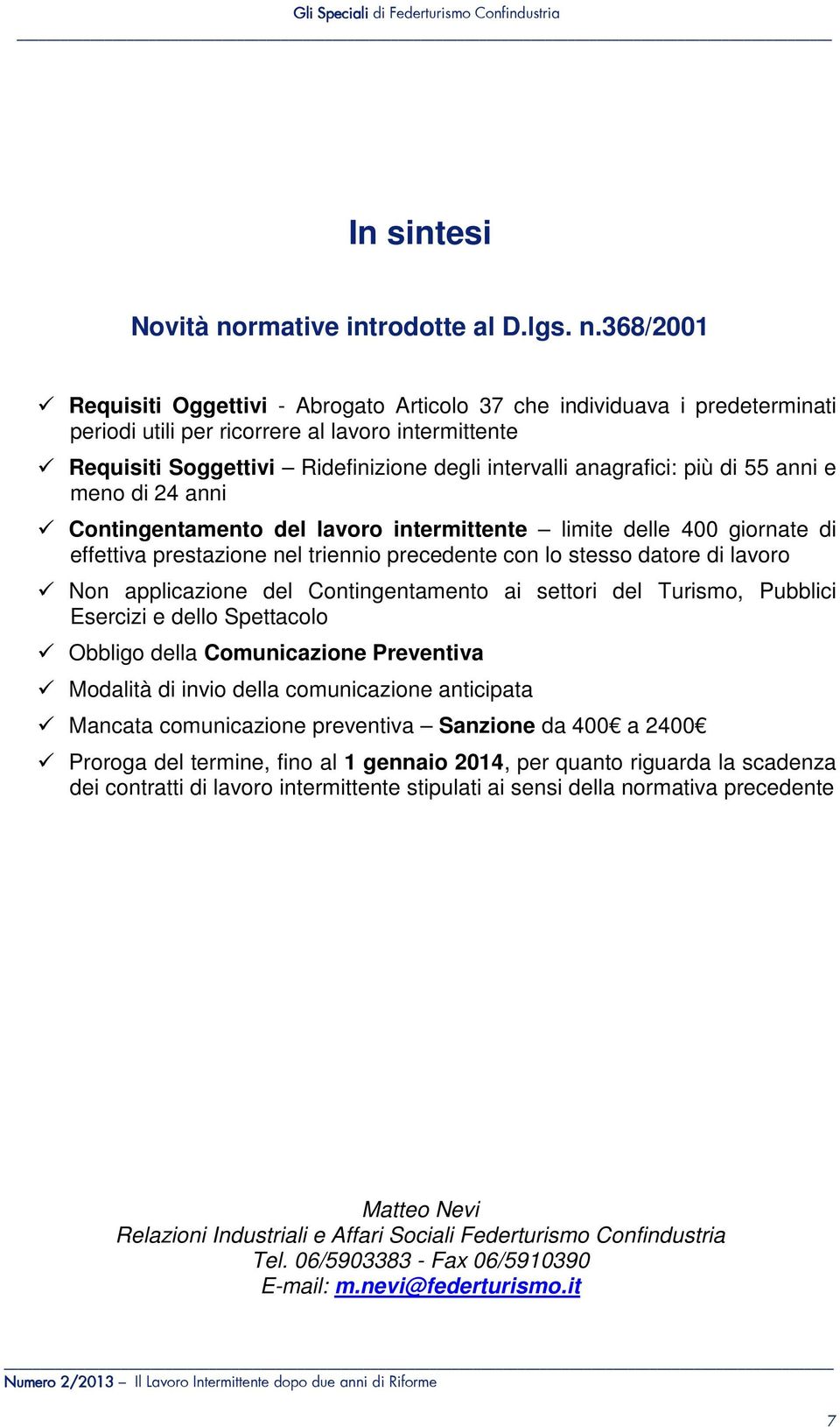 368/001 Requisiti Oggettivi - Abrogato Articolo 37 che individuava i predeterminati periodi utili per ricorrere al lavoro intermittente Requisiti Soggettivi Ridefinizione degli intervalli anagrafici: