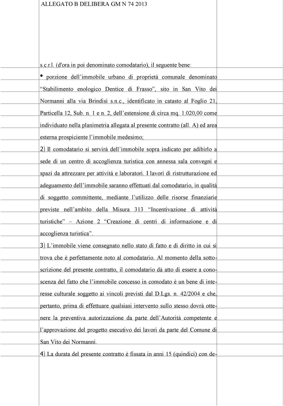 via Brindisi s.n.c., identificato in catasto al Foglio 21, Particella 12, Sub. n. 1 e n. 2, dell estensione di circa mq. 1.020,00 come individuato nella planimetria allegata al presente contratto (all.