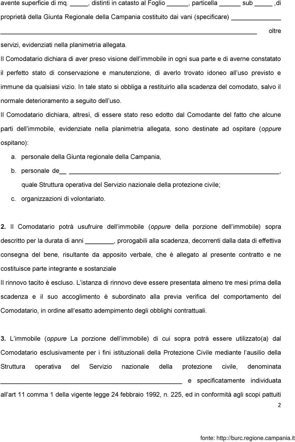 Il Comodatario dichiara di aver preso visione dell immobile in ogni sua parte e di averne constatato il perfetto stato di conservazione e manutenzione, di averlo trovato idoneo all uso previsto e