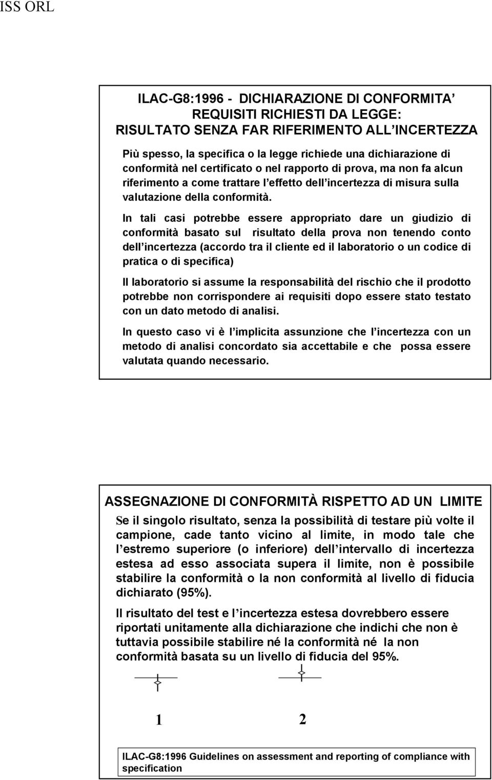 In tali casi potrebbe essere appropriato dare un giudizio di conformità basato sul risultato della prova non tenendo conto dell incertezza (accordo tra il cliente ed il laboratorio o un codice di