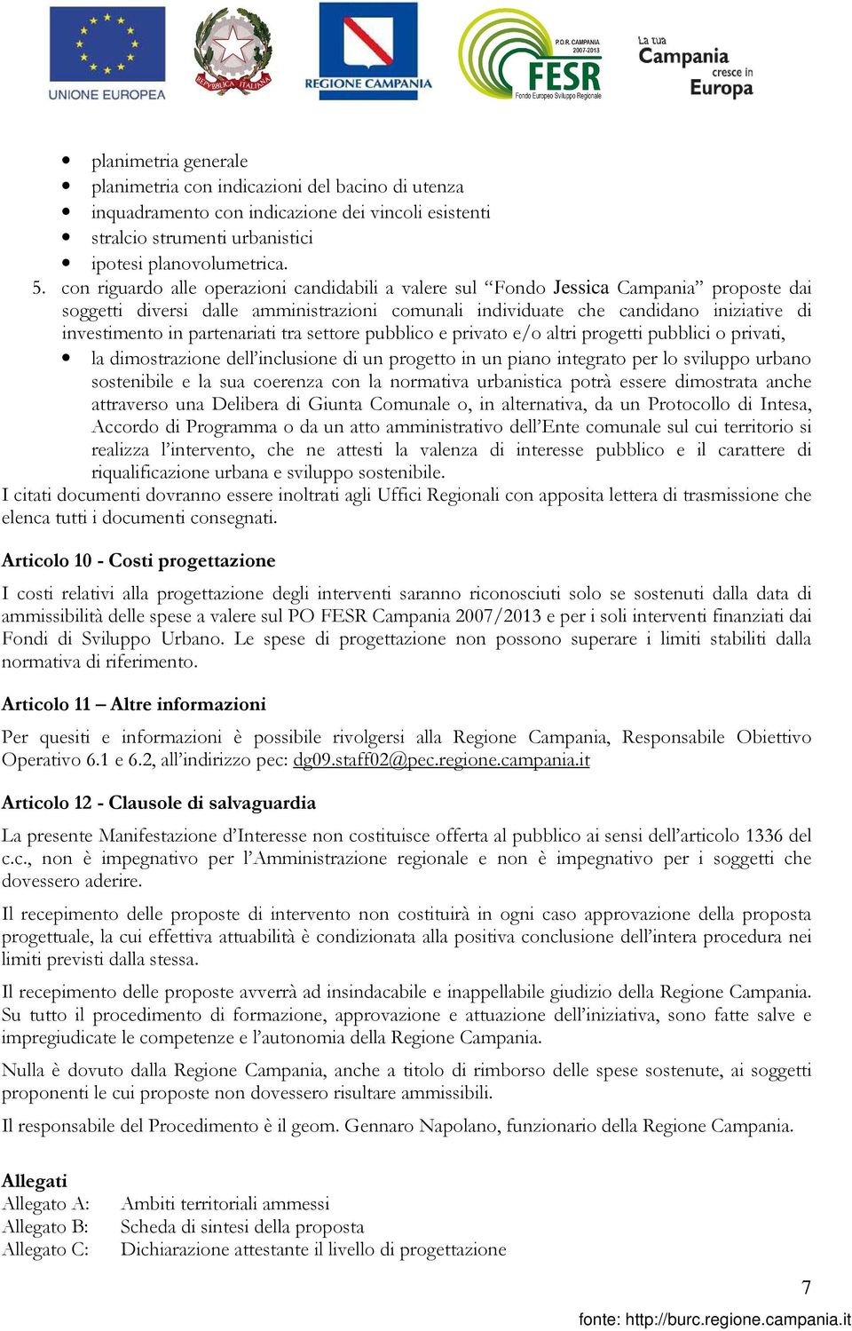 partenariati tra settore pubblico e privato e/o altri progetti pubblici o privati, la dimostrazione dell inclusione di un progetto in un piano integrato per lo sviluppo urbano sostenibile e la sua