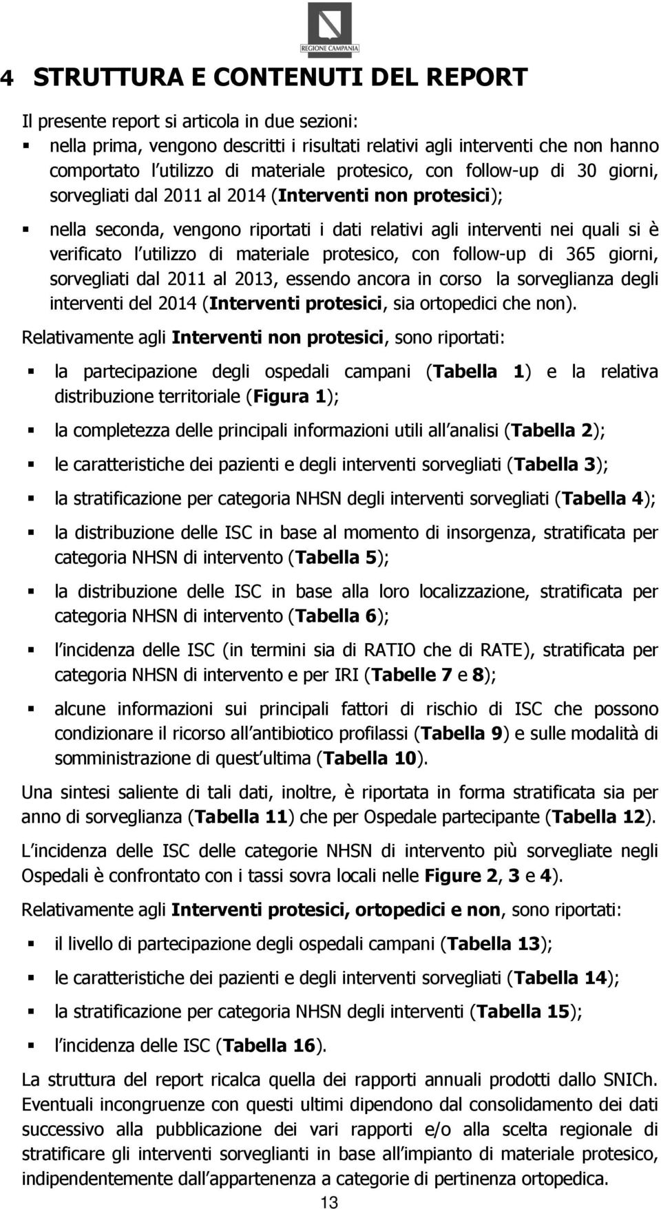 di materiale protesico, con follow-up di 365 giorni, sorvegliati dal 2011 al 2013, essendo ancora in corso la sorveglianza degli interventi del 2014 (Interventi protesici, sia ortopedici che non).