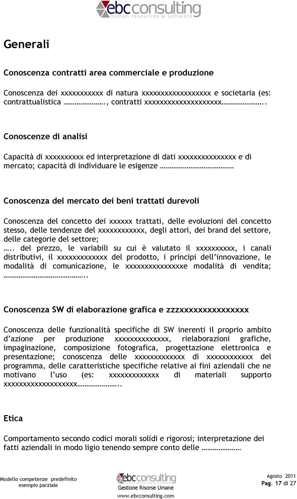 Conoscenza del concetto dei xxxxxx trattati, delle evoluzioni del concetto stesso, delle tendenze del xxxxxxxxxxxx, degli attori, dei brand del settore, delle categorie del settore;.