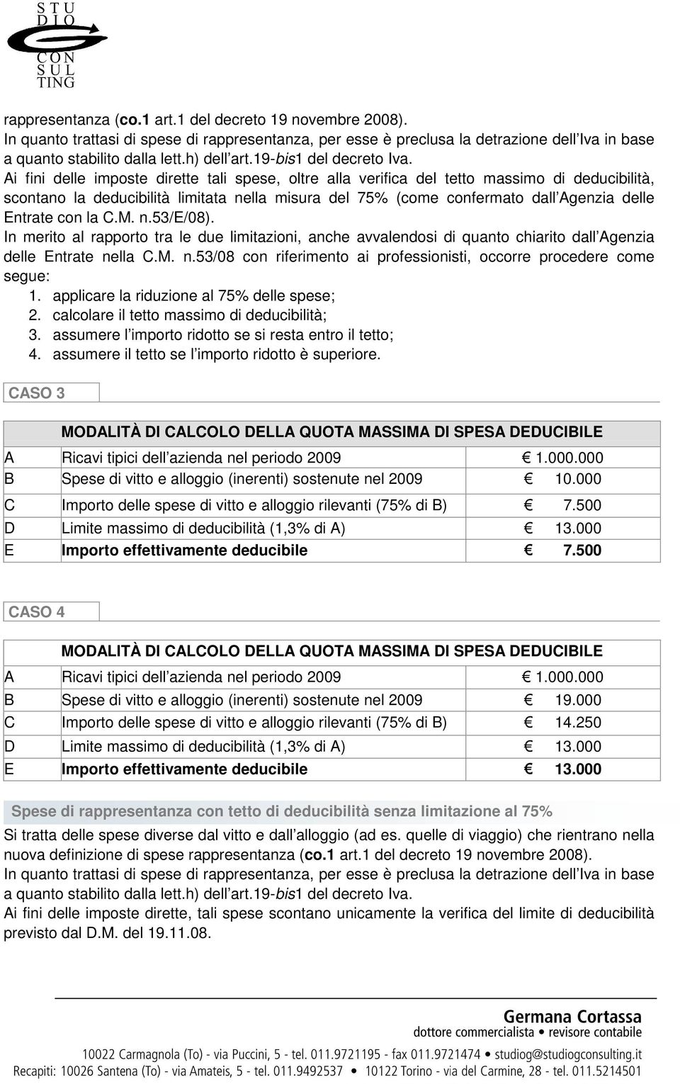 Ai fini delle imposte dirette tali spese, oltre alla verifica del tetto massimo di deducibilità, scontano la deducibilità limitata nella misura del 75% (come confermato dall Agenzia delle Entrate con