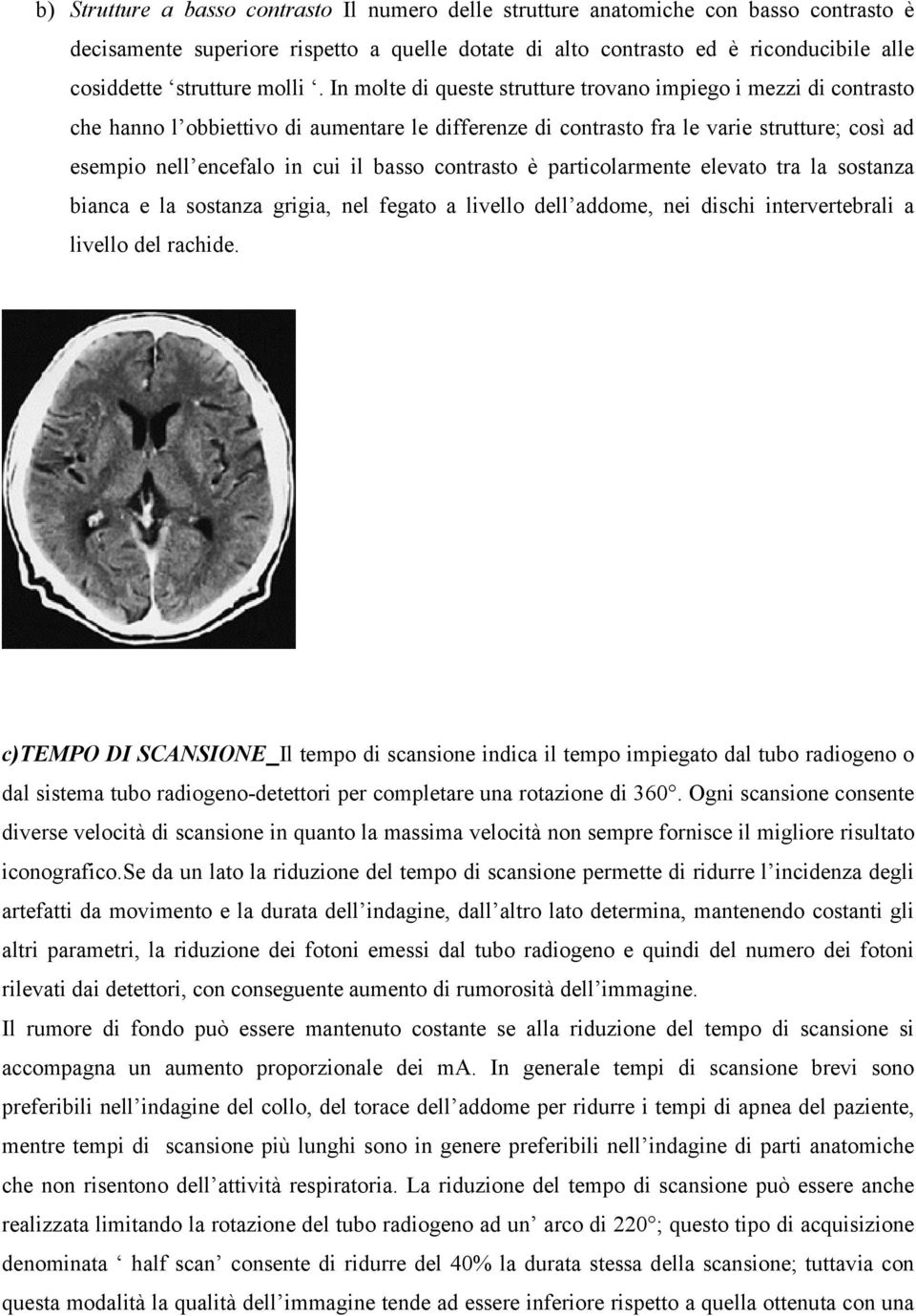 In molte di queste strutture trovano impiego i mezzi di contrasto che hanno l obbiettivo di aumentare le differenze di contrasto fra le varie strutture; così ad esempio nell encefalo in cui il basso