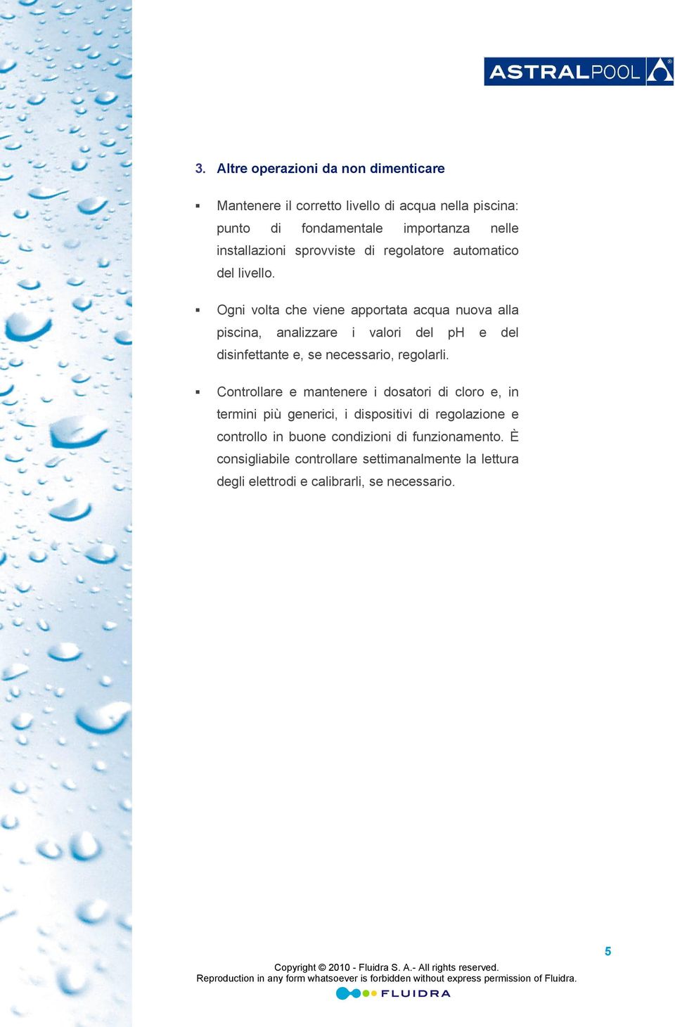 Ogni volta che viene apportata acqua nuova alla piscina, analizzare i valori del ph e del disinfettante e, se necessario, regolarli.