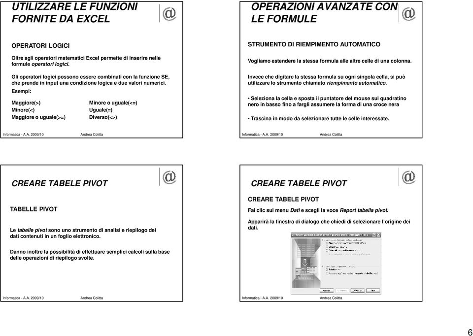 Esempi: Maggiore(>) Minore(<) Maggiore o uguale(>=) Minore o uguale(<=) Uguale(=) Diverso(<>) STRUMENTO DI RIEMPIMENTO AUTOMATICO Vogliamo estendere la stessa formula alle altre celle di una colonna.