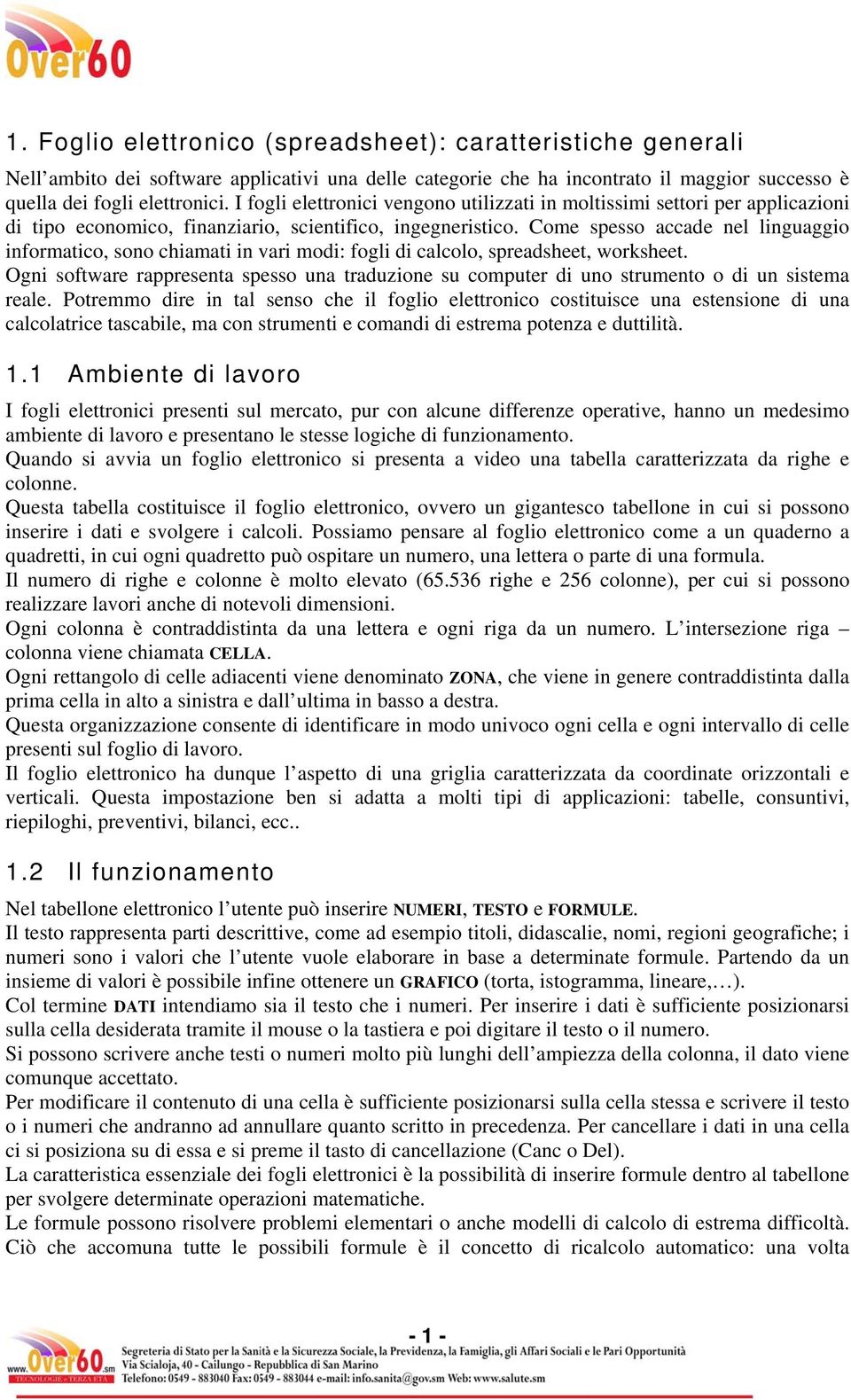 Come spesso accade nel linguaggio informatico, sono chiamati in vari modi: fogli di calcolo, spreadsheet, worksheet.