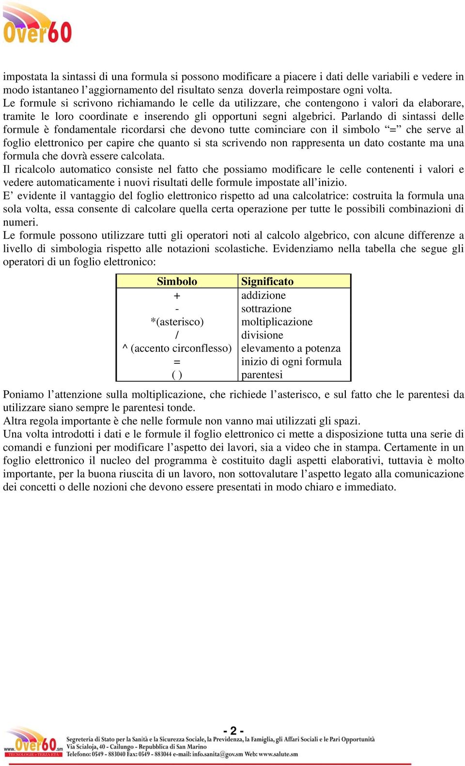 Parlando di sintassi delle formule è fondamentale ricordarsi che devono tutte cominciare con il simbolo = che serve al foglio elettronico per capire che quanto si sta scrivendo non rappresenta un