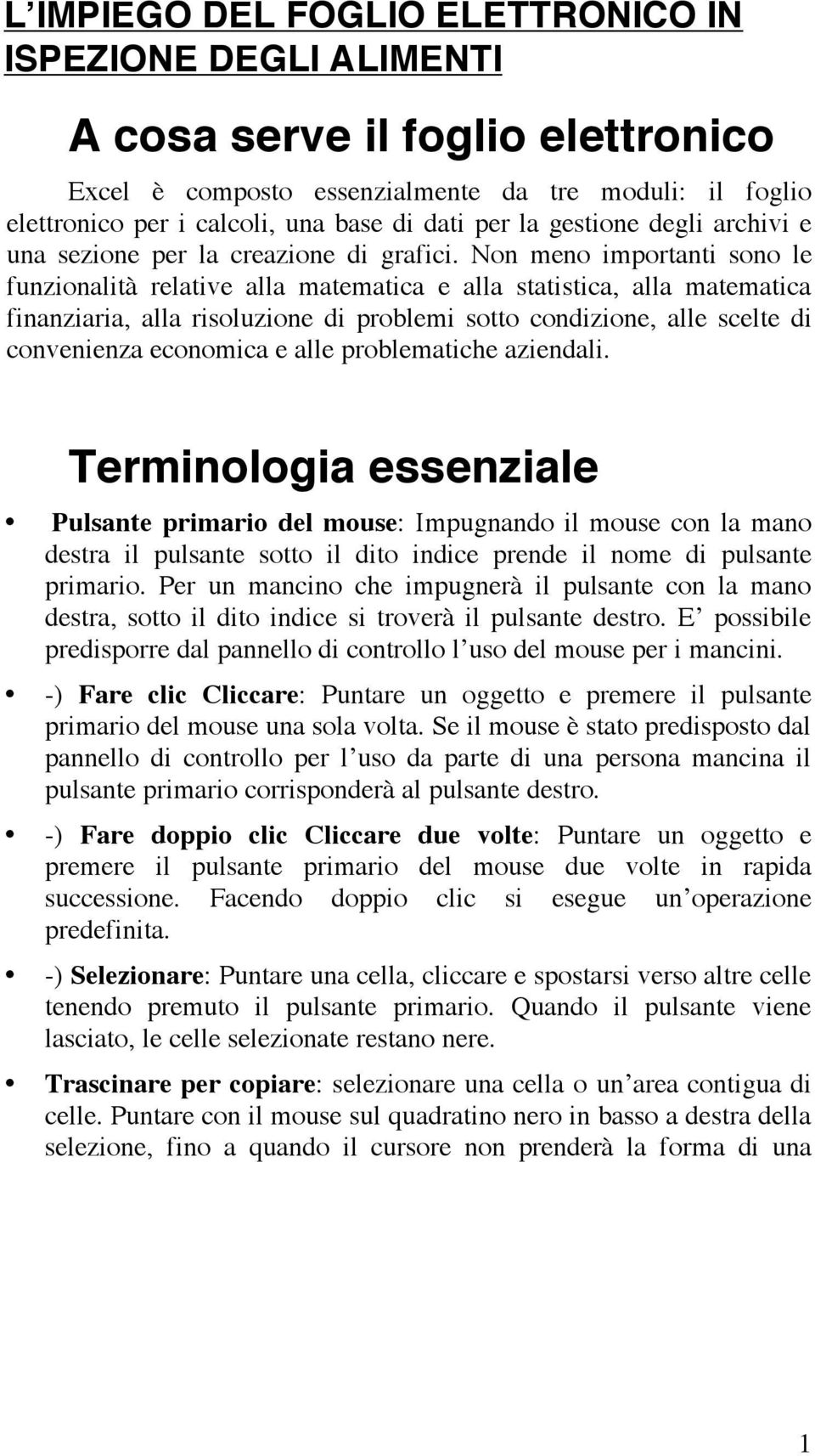 Non meno importanti sono le funzionalità relative alla matematica e alla statistica, alla matematica finanziaria, alla risoluzione di problemi sotto condizione, alle scelte di convenienza economica e