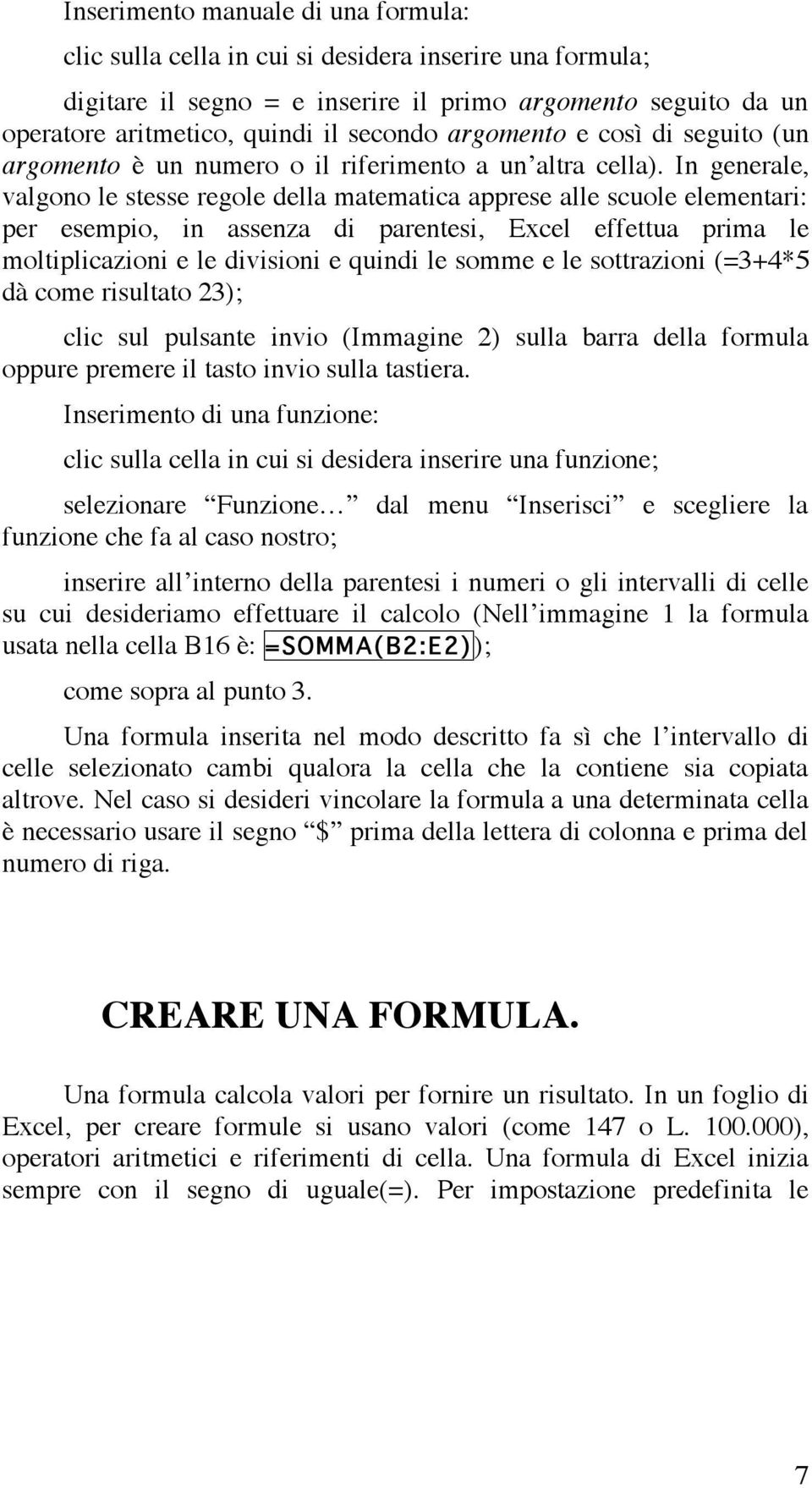 In generale, valgono le stesse regole della matematica apprese alle scuole elementari: per esempio, in assenza di parentesi, Excel effettua prima le moltiplicazioni e le divisioni e quindi le somme e