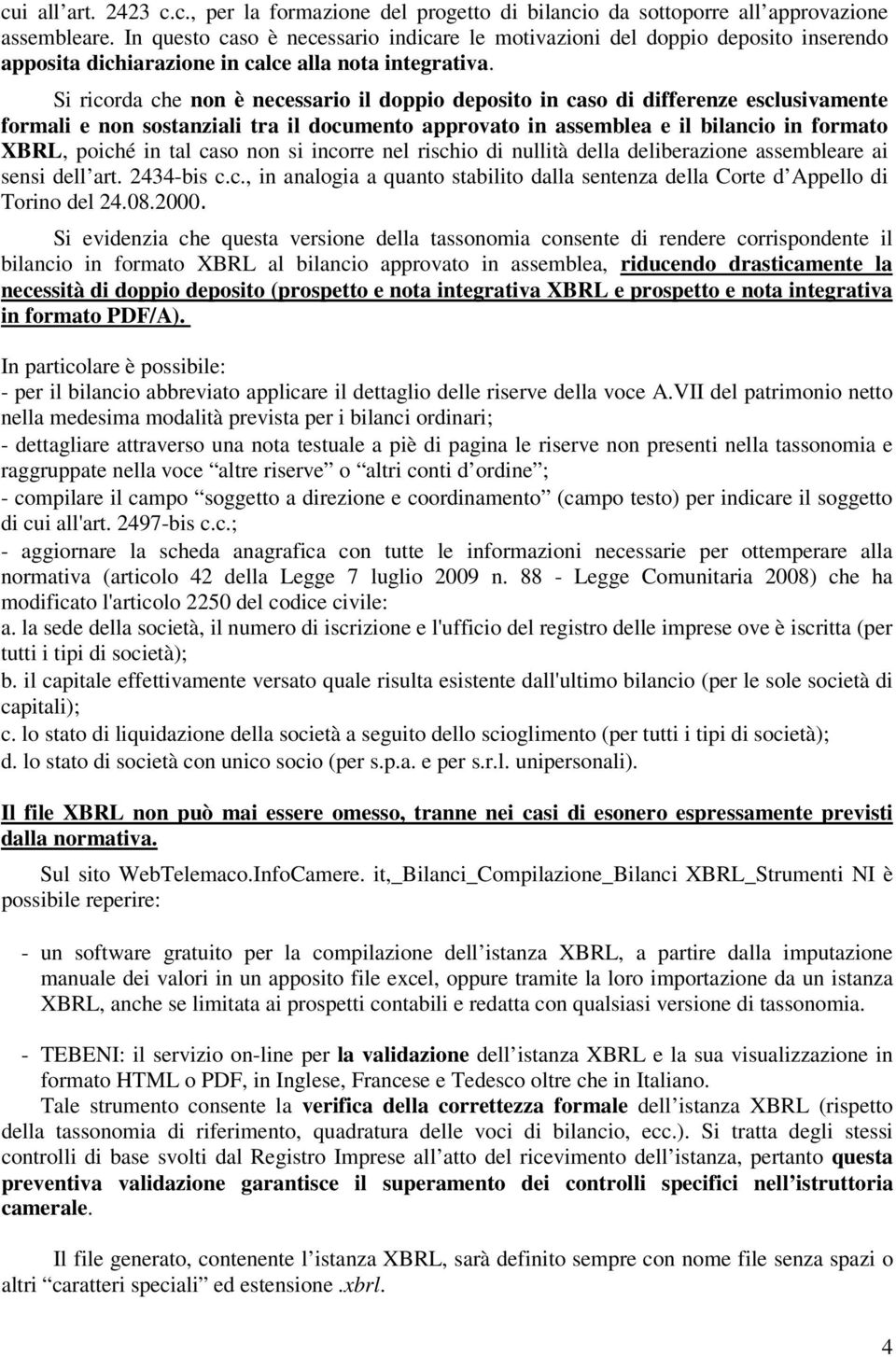 Si ricorda che non è necessario il doppio deposito in caso di differenze esclusivamente formali e non sostanziali tra il documento approvato in assemblea e il bilancio in formato XBRL, poiché in tal