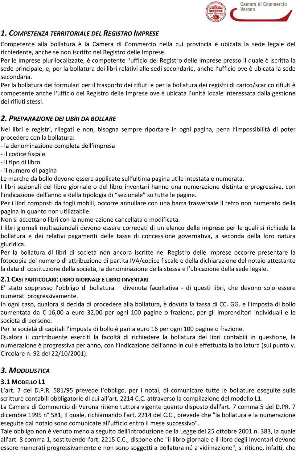 Per le imprese plurilocalizzate, è competente l ufficio del Registro delle Imprese presso il quale è iscritta la sede principale, e, per la bollatura dei libri relativi alle sedi secondarie, anche l