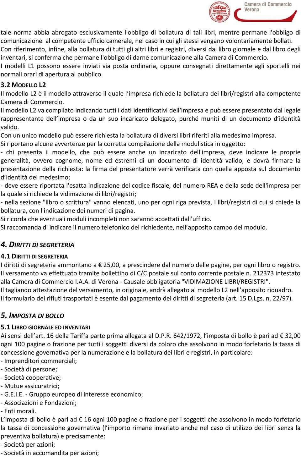 Con riferimento, infine, alla bollatura di tutti gli altri libri e registri, diversi dal libro giornale e dal libro degli inventari, si conferma che permane l'obbligo di darne comunicazione alla