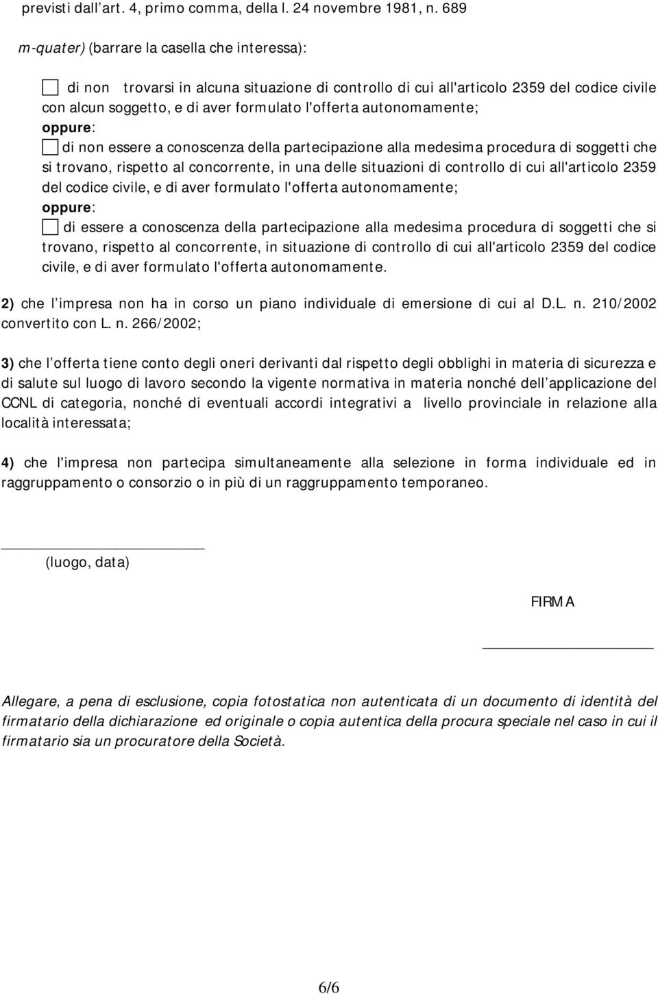 autonomamente; di non essere a conoscenza della partecipazione alla medesima procedura di soggetti che si trovano, rispetto al concorrente, in una delle situazioni di controllo di cui all'articolo