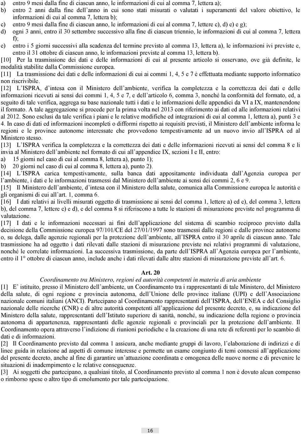 successivo alla fine di ciascun triennio, le informazioni di cui al comma 7, lettera f); e) entro i 5 giorni successivi alla scadenza del termine previsto al comma 13, lettera a), le informazioni ivi