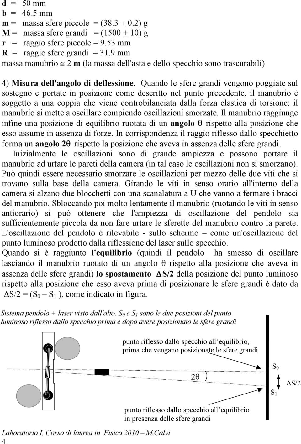 Quando le sfere grandi vengono poggiate sul sostegno e portate in posizione come descritto nel punto precedente, il manubrio è soggetto a una coppia che viene controbilanciata dalla forza elastica di