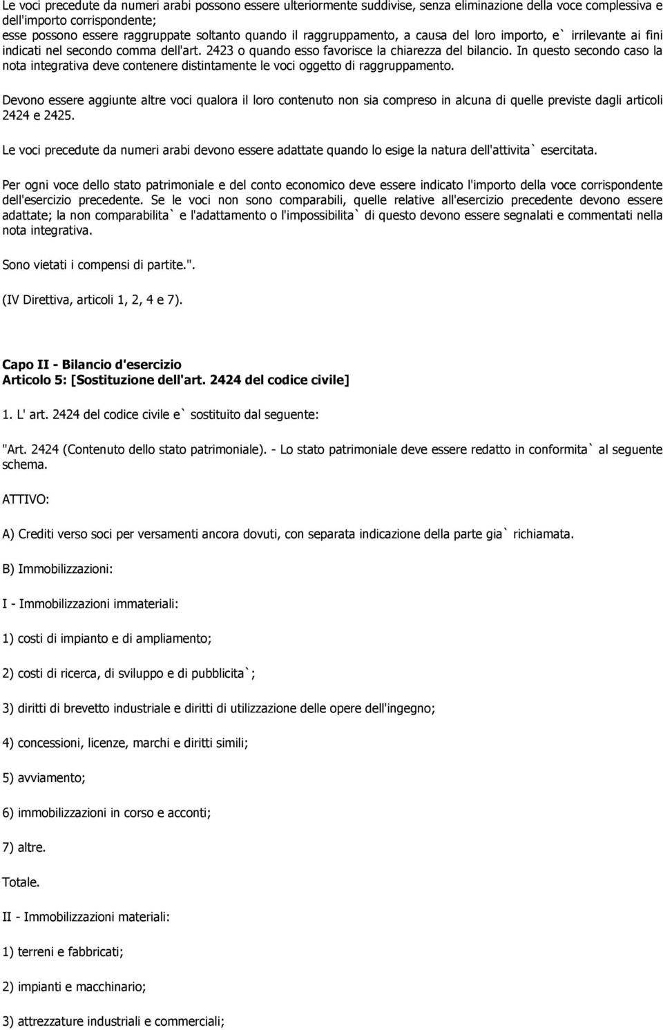 In questo secondo caso la nota integrativa deve contenere distintamente le voci oggetto di raggruppamento.