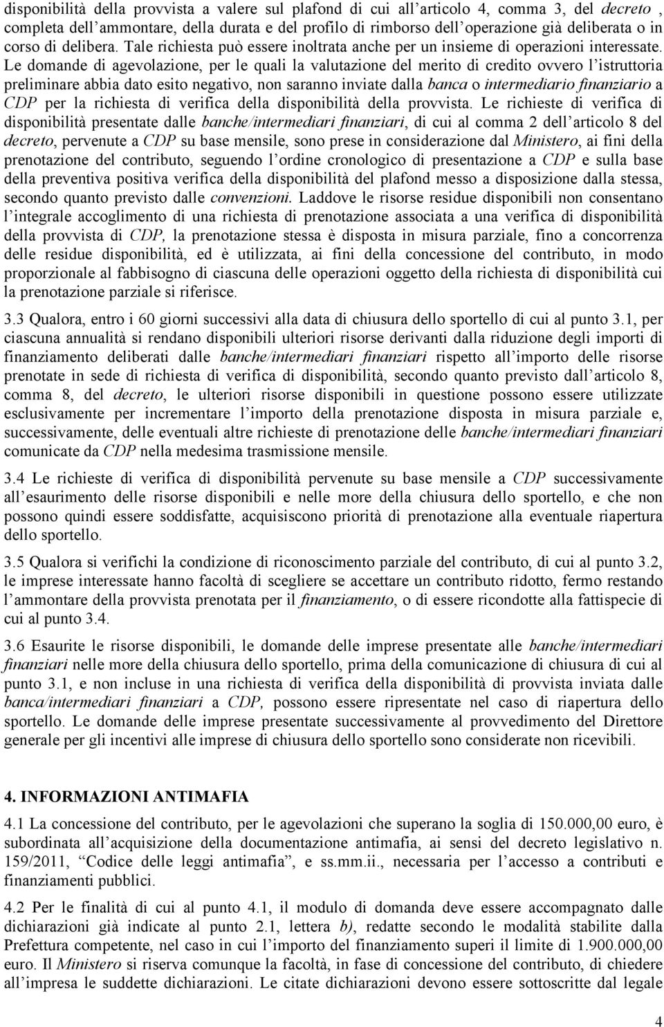 Le domande di agevolazione, per le quali la valutazione del merito di credito ovvero l istruttoria preliminare abbia dato esito negativo, non saranno inviate dalla banca o intermediario finanziario a