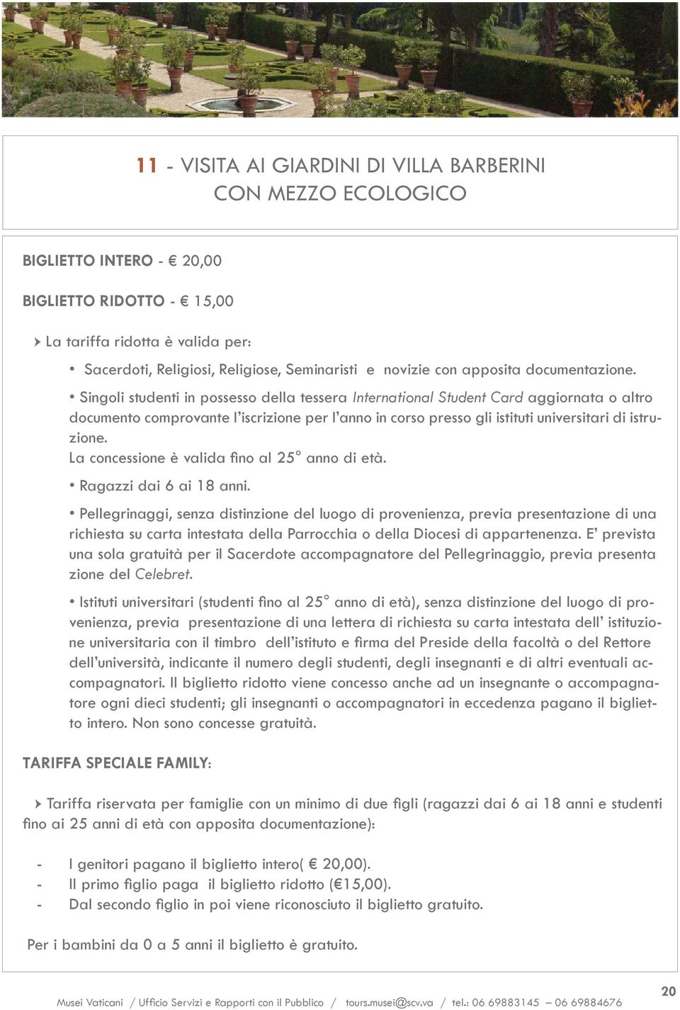 Singoli studenti in possesso della tessera International Student Card aggiornata o altro documento comprovante l iscrizione per l anno in corso presso gli istituti universitari di istruzione.